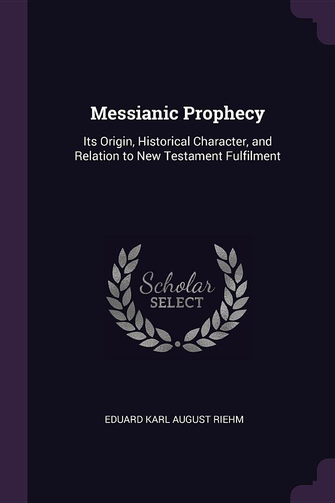 Messianic Prophecy: Its Origin, Historical Character, and Relation to New Testament Fulfilment Politics & History