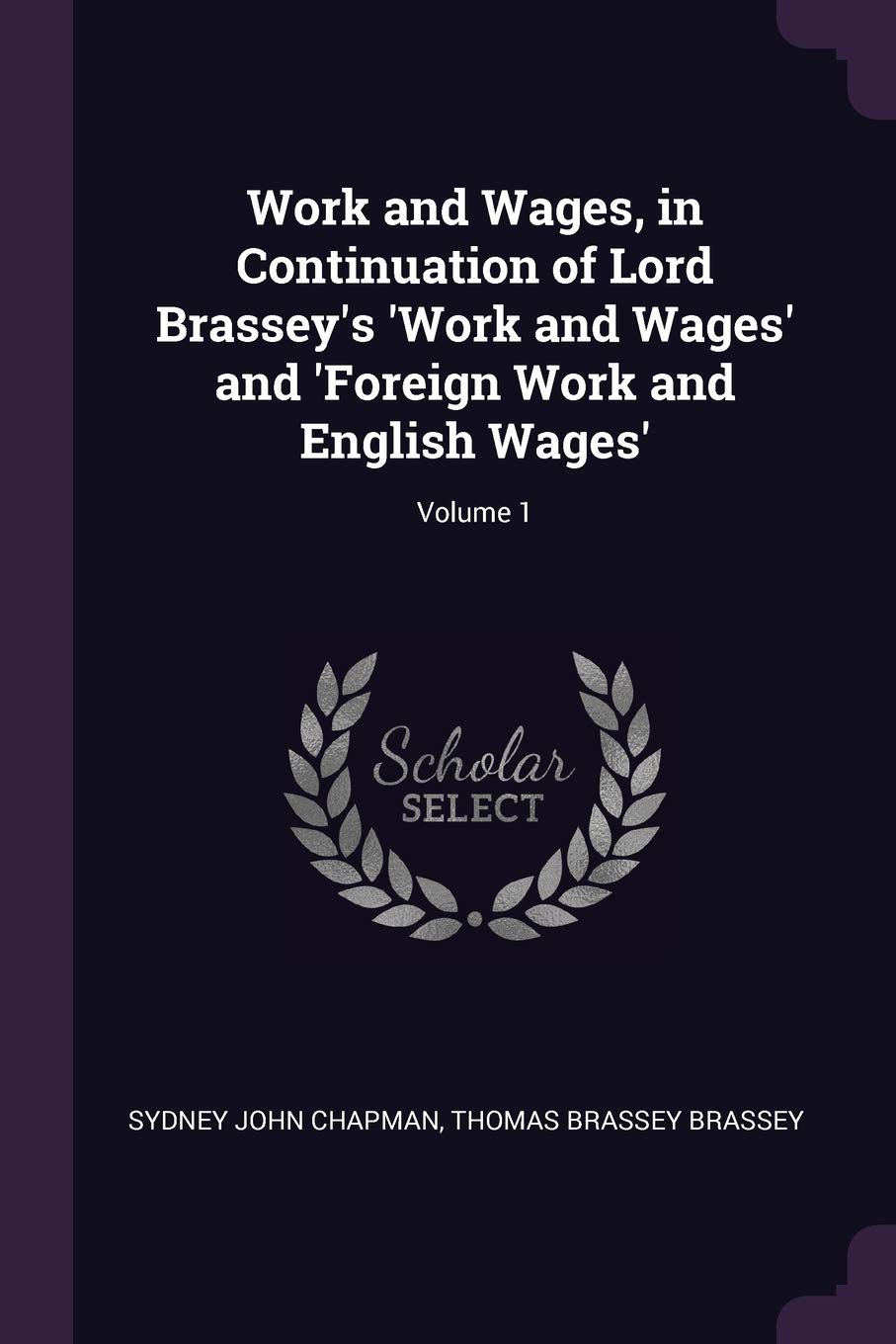 Work and Wages, in Continuation of Lord Brassey's 'Work and Wages' and 'Foreign Work and English Wages'; Volume 1 Politics & History