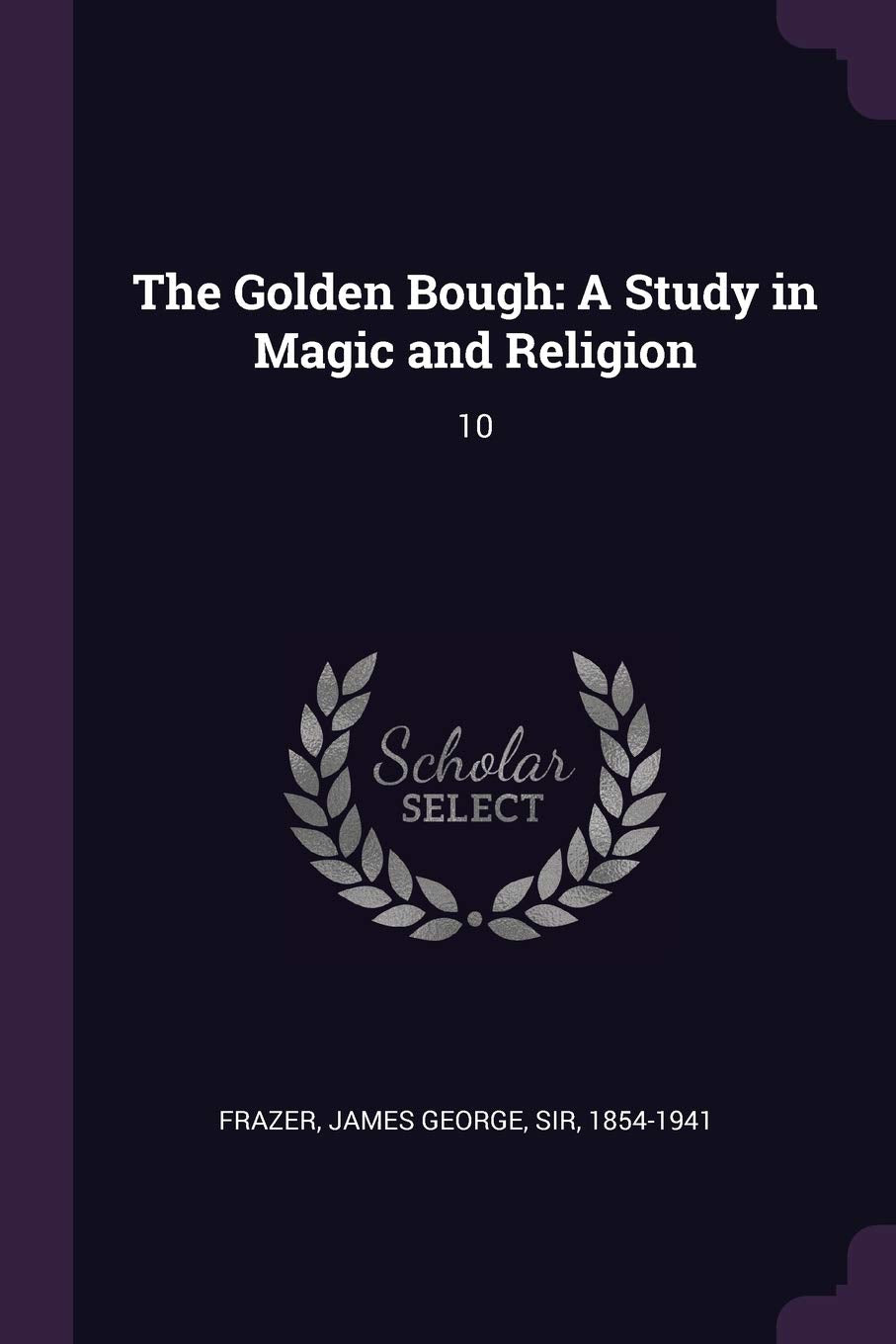 The Golden Bough: A Study in Magic and Religion: 10 Books