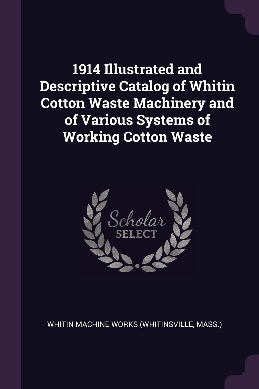 1914 Illustrated and Descriptive Catalog of Whitin Cotton Waste Machinery and of Various Systems of Working Cotton Waste Business & Technology