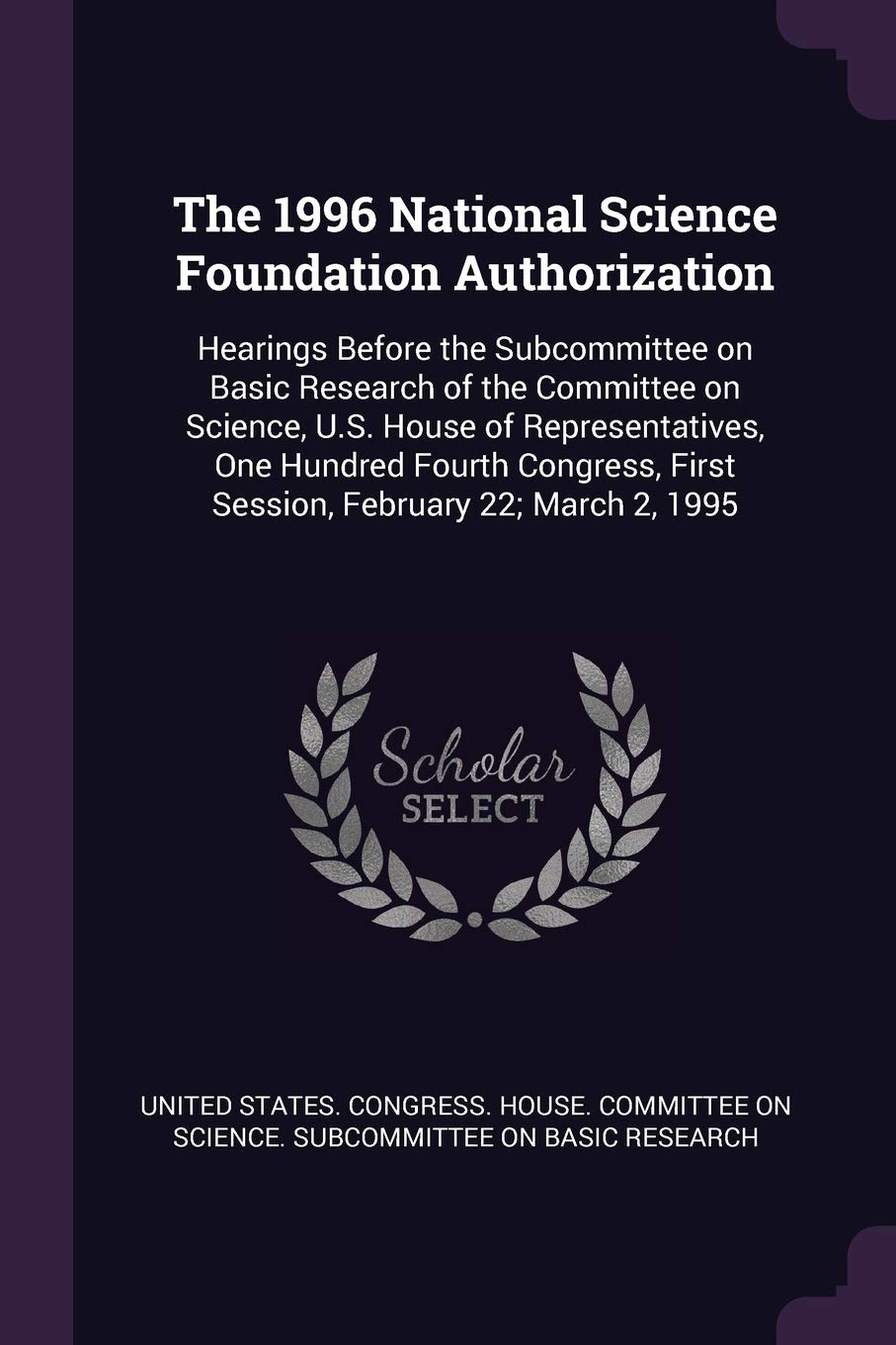 The 1996 National Science Foundation Authorization: Hearings Before the Subcommittee on Basic Research of the Committee on Science, U.S. House of ... First Session, February 22; March 2, 1995 Politics & History