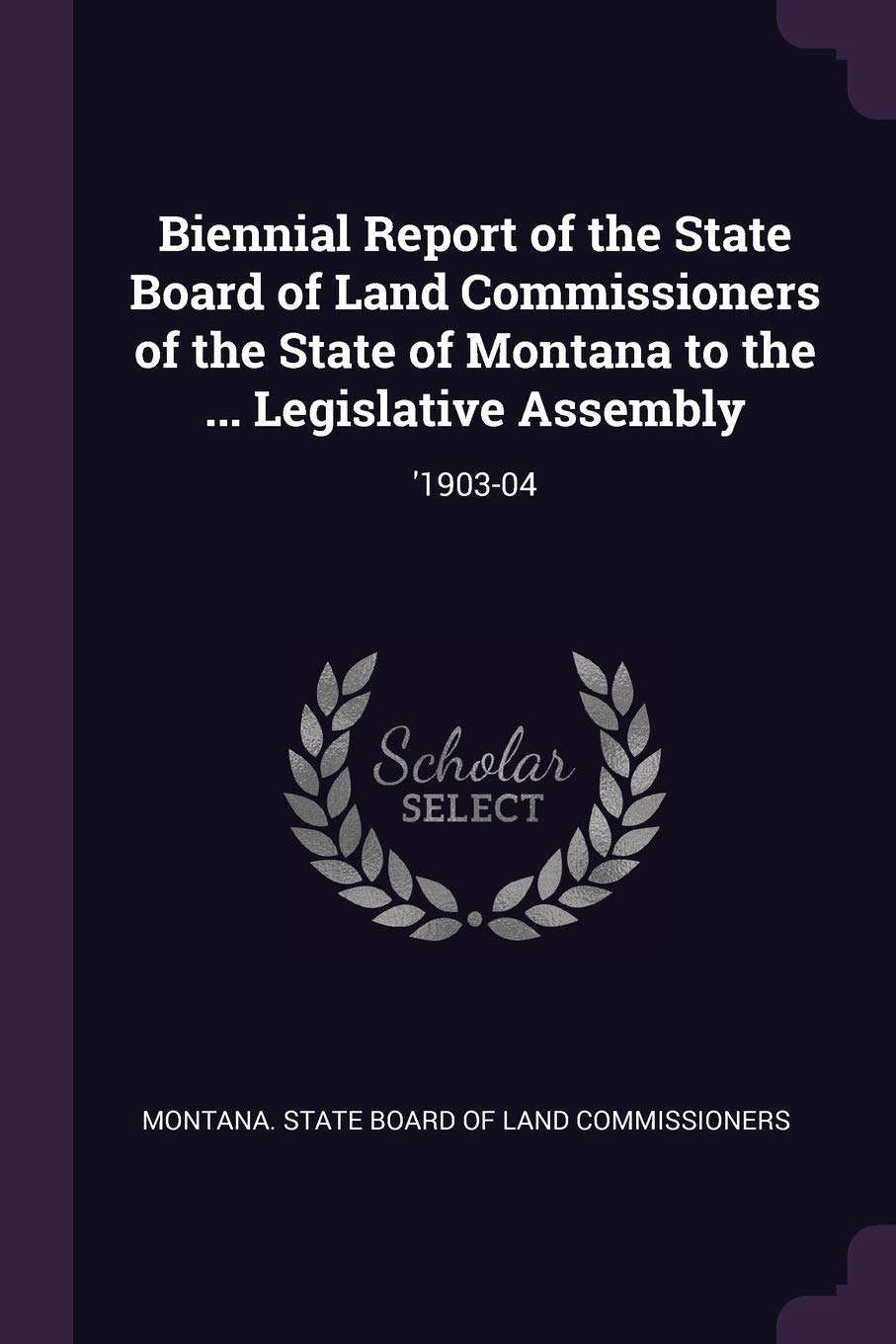 Biennial Report of the State Board of Land Commissioners of the State of Montana to the ... Legislative Assembly: '1903-04 Politics & History