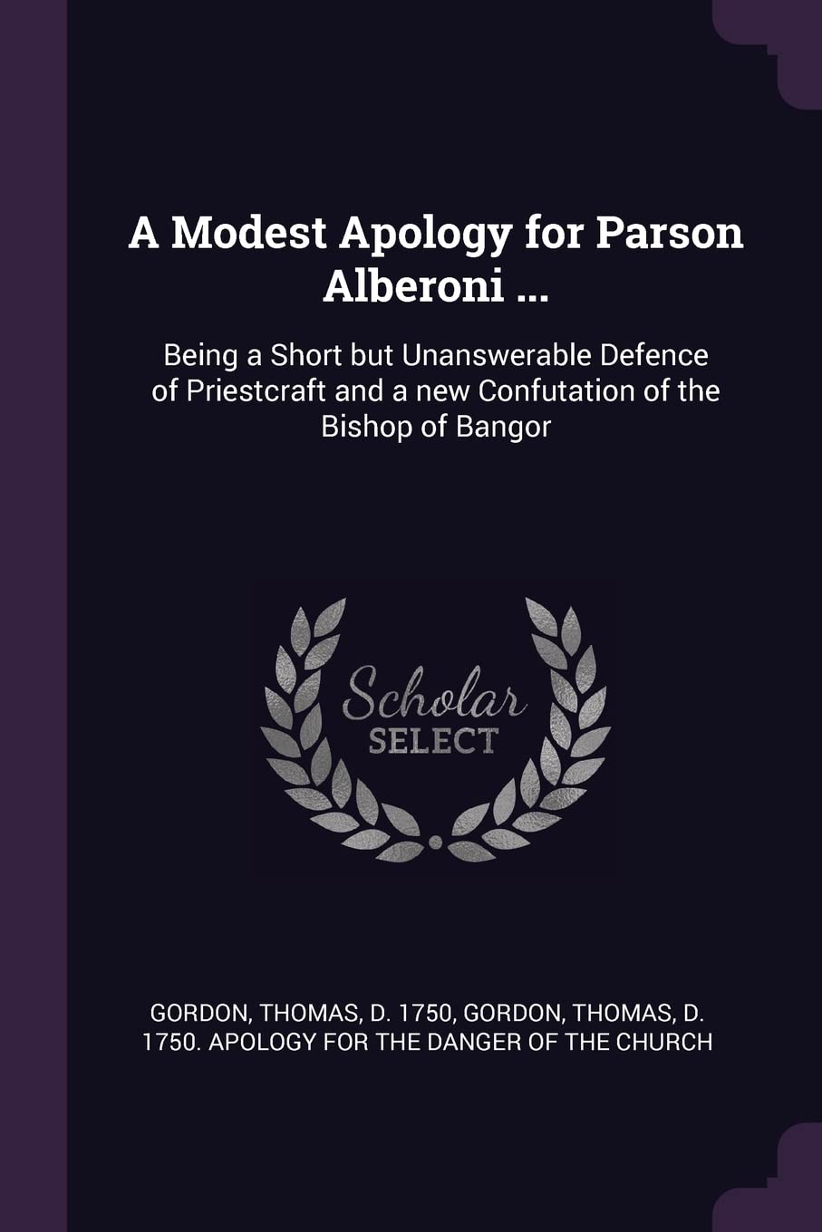 A Modest Apology for Parson Alberoni ...: Being a Short but Unanswerable Defence of Priestcraft and a new Confutation of the Bishop of Bangor Politics & History