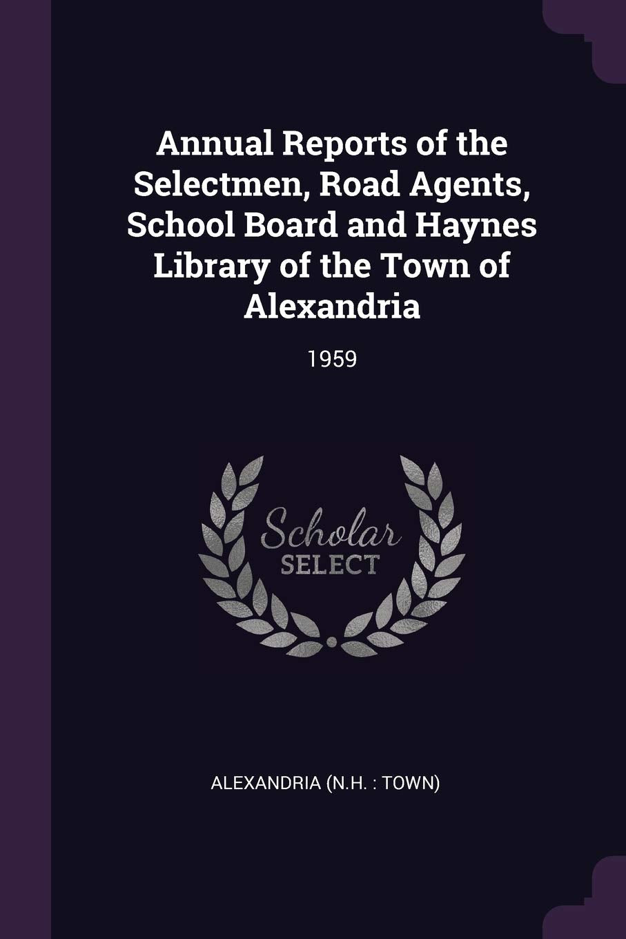 Annual Reports of the Selectmen, Road Agents, School Board and Haynes Library of the Town of Alexandria: 1959 Reference Books