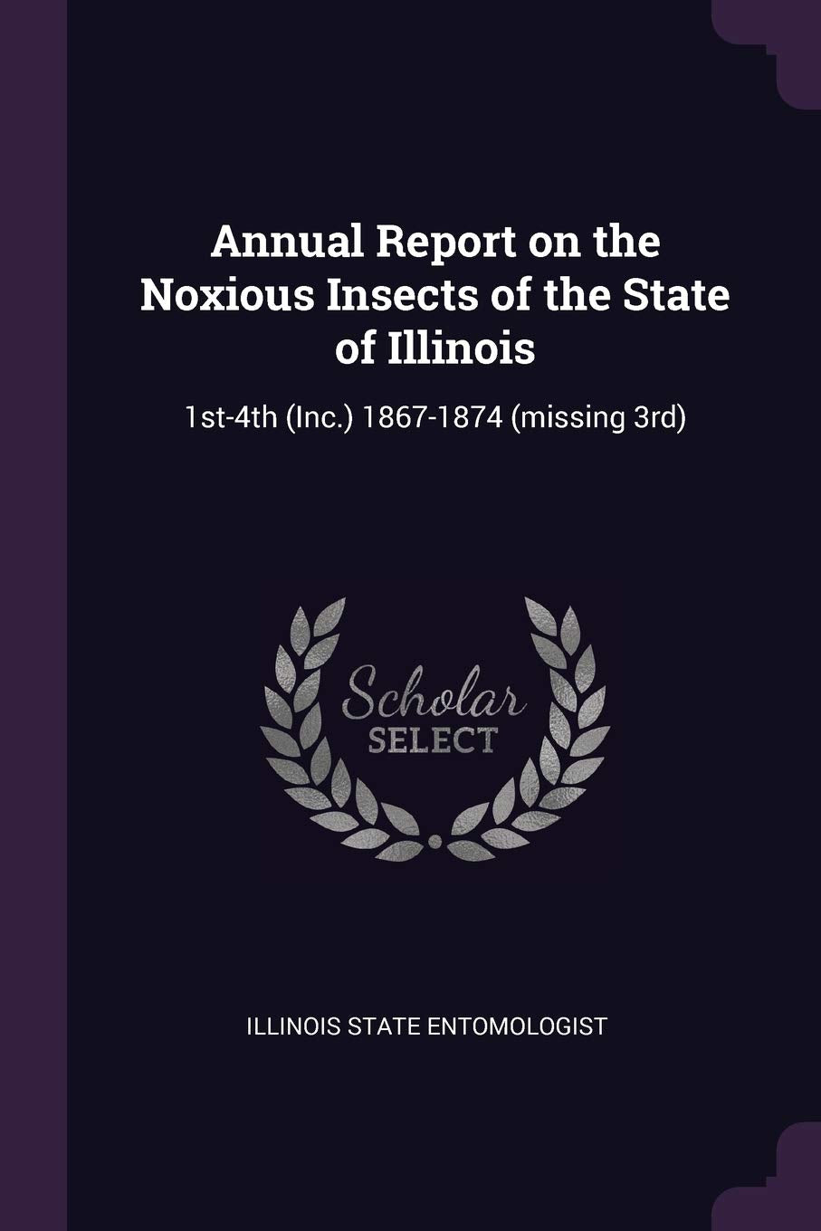 Annual Report on the Noxious Insects of the State of Illinois: 1st-4th (Inc.) 1867-1874 (missing 3rd) Reference Books