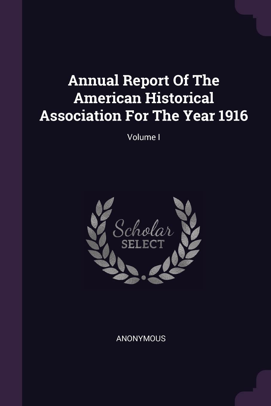 Annual Report of the American Historical Association for the Year 1916; Volume I Politics & History