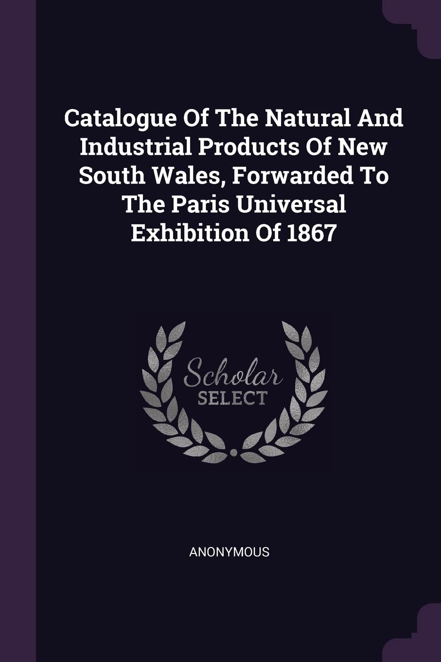 Catalogue Of The Natural And Industrial Products Of New South Wales, Forwarded To The Paris Universal Exhibition Of 1867 Politics & History