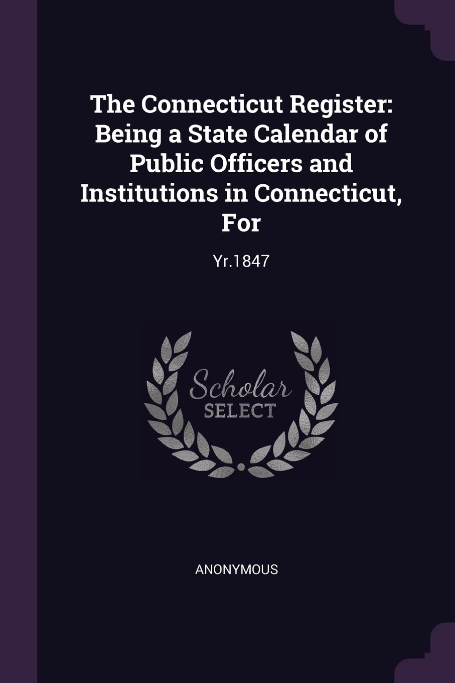 The Connecticut Register: Being a State Calendar of Public Officers and Institutions in Connecticut, For: Yr.1847 Politics & History