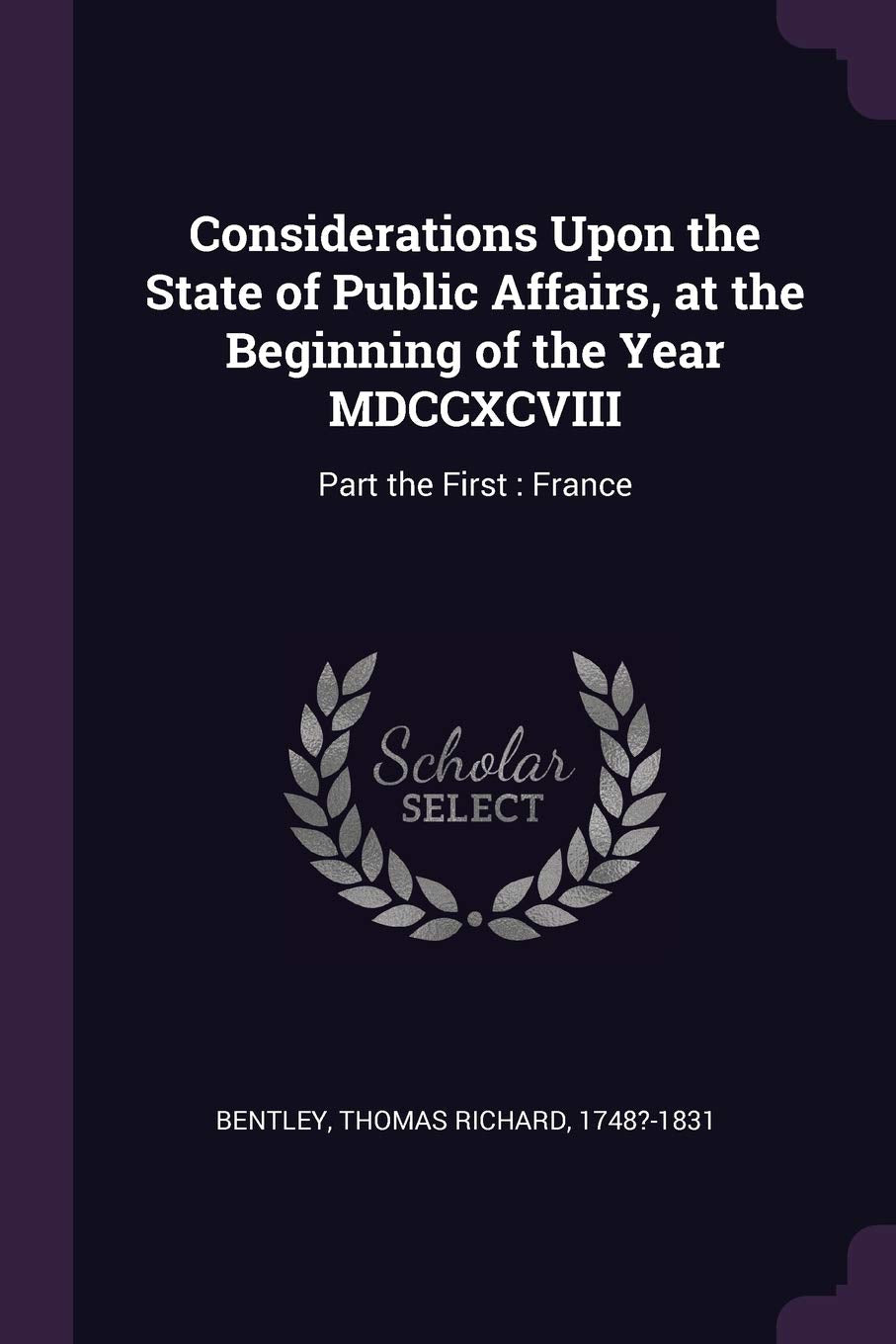 Considerations Upon the State of Public Affairs, at the Beginning of the Year MDCCXCVIII: Part the First: France Social Sciences
