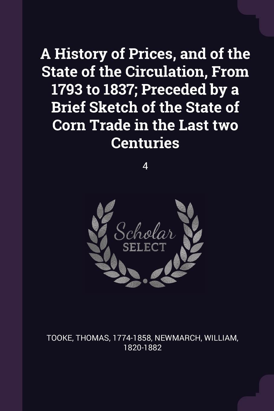 A History of Prices, and of the State of the Circulation, From 1793 to 1837; Preceded by a Brief Sketch of the State of Corn Trade in the Last two Centuries: 4 Business, Finance & Career