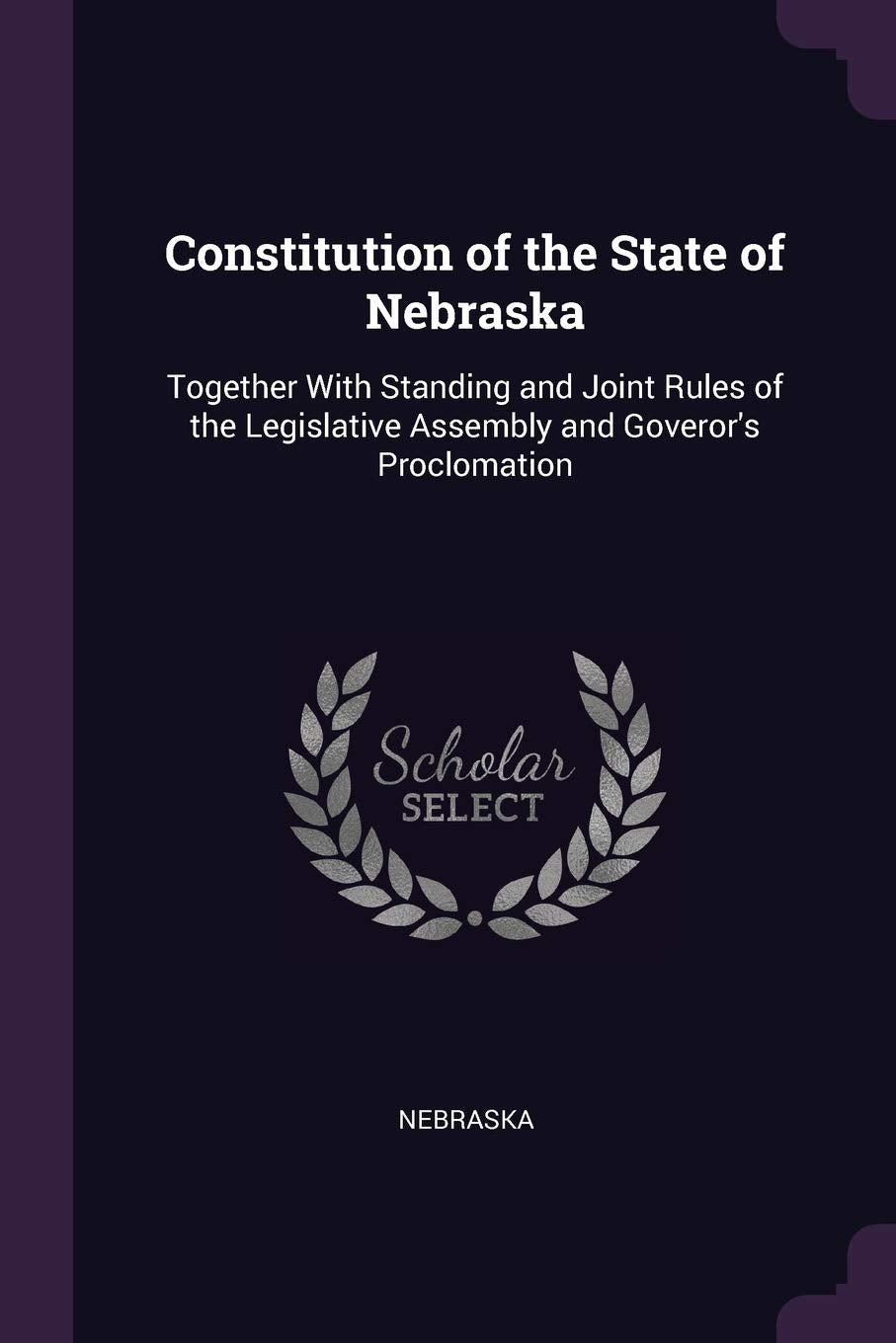 Constitution of the State of Nebraska: Together With Standing and Joint Rules of the Legislative Assembly and Goveror's Proclomation Reference Books