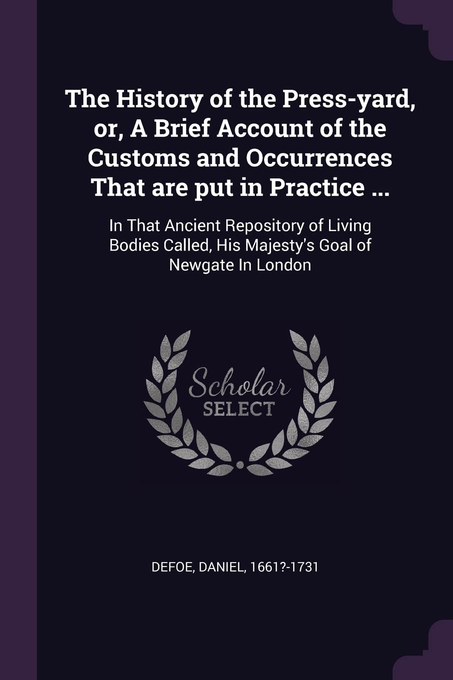 The History of the Press-yard, or, A Brief Account of the Customs and Occurrences That are put in Practice ...: In That Ancient Repository of Living ... His Majesty's Goal of Newgate In London Memories