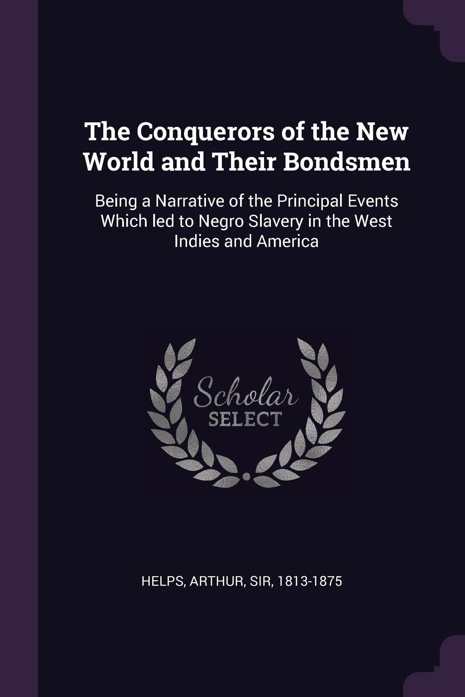 The Conquerors of the New World and Their Bondsmen: Being a Narrative of the Principal Events Which Led to Negro Slavery in the West Indies and America Memories