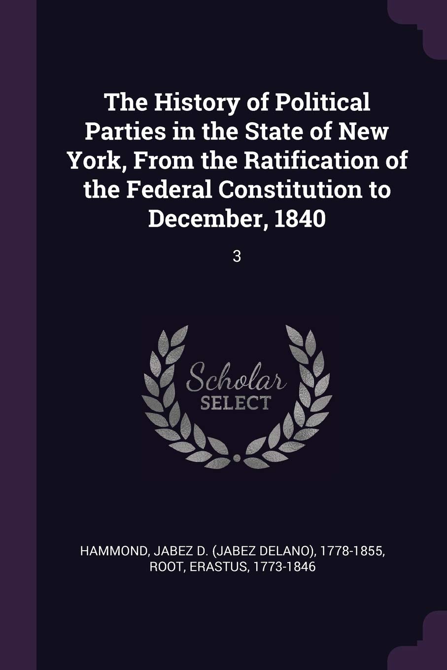 The History of Political Parties in the State of New York, From the Ratification of the Federal Constitution to December, 1840: 3 Politics & History