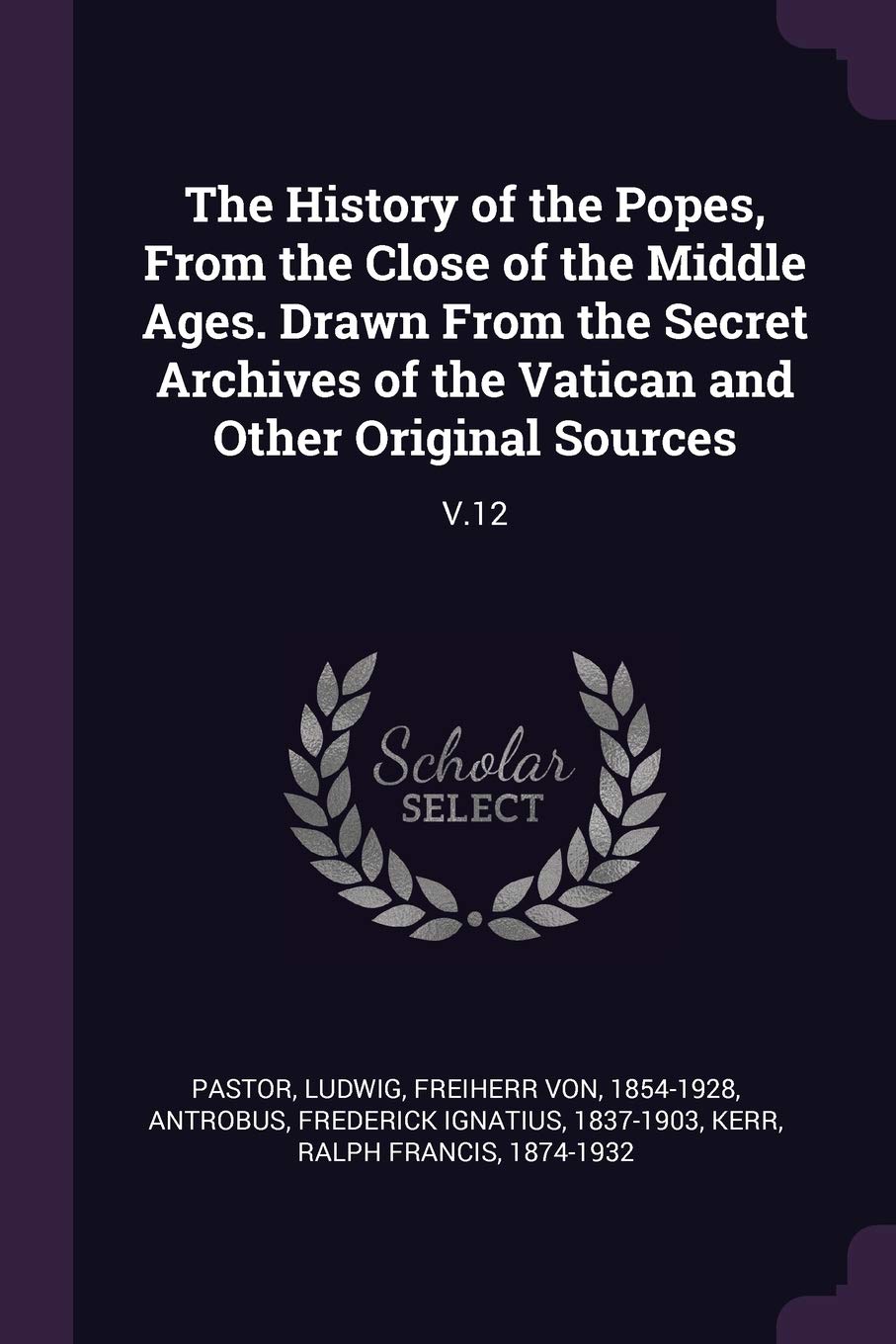 The History of the Popes, From the Close of the Middle Ages. Drawn From the Secret Archives of the Vatican and Other Original Sources: V.12 Politics & History