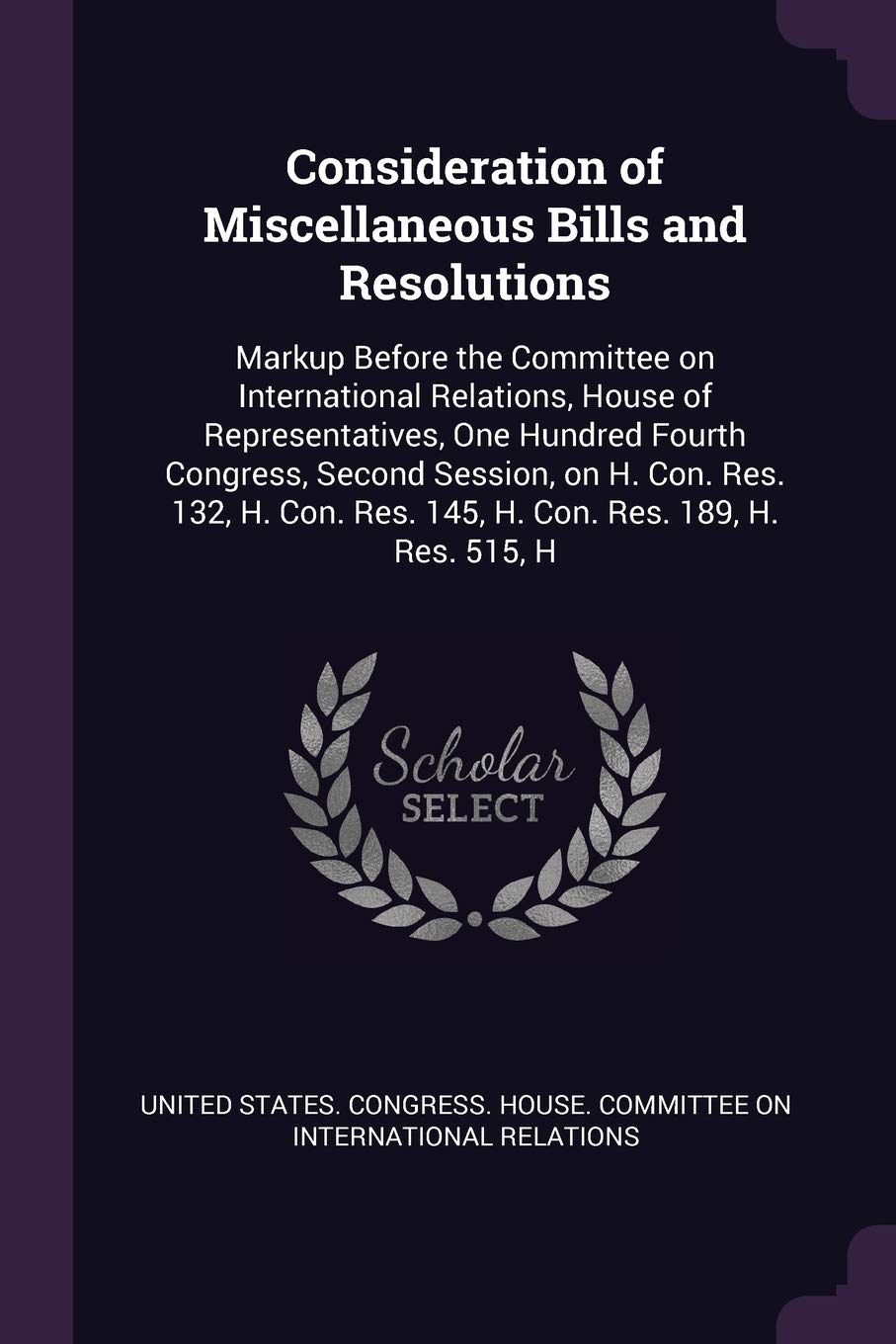 Consideration of Miscellaneous Bills and Resolutions: Markup Before the Committee on International Relations, House of Representatives, One Hundred ... Res. 145, H. Con. Res. 189, H. Res. 515, H Politics & History