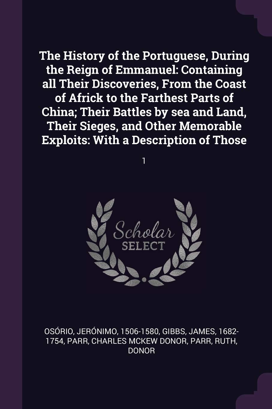 The History of the Portuguese, During the Reign of Emmanuel: Containing all Their Discoveries, From the Coast of Africk to the Farthest Parts of ... Exploits: With a Description of Those: 1 Politics & History
