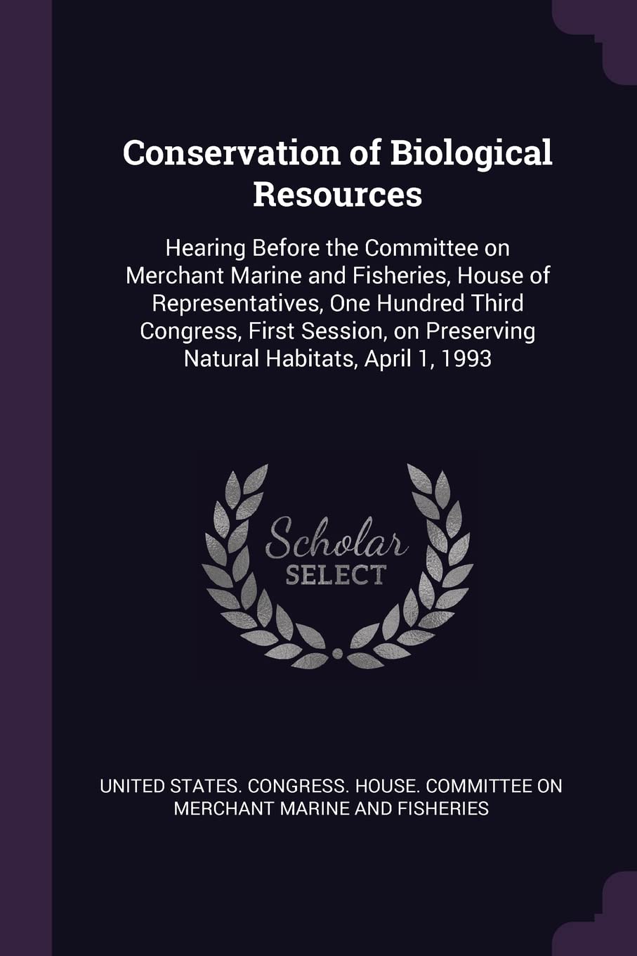 Conservation of Biological Resources: Hearing Before the Committee on Merchant Marine and Fisheries, House of Representatives, One Hundred Third ... on Preserving Natural Habitats, April 1, 1993 Politics & History
