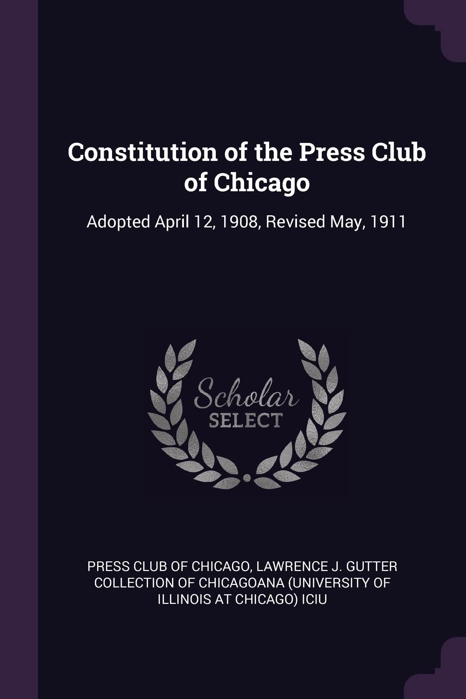 Constitution of the Press Club of Chicago: Adopted April 12, 1908, Revised May, 1911 Politics & History