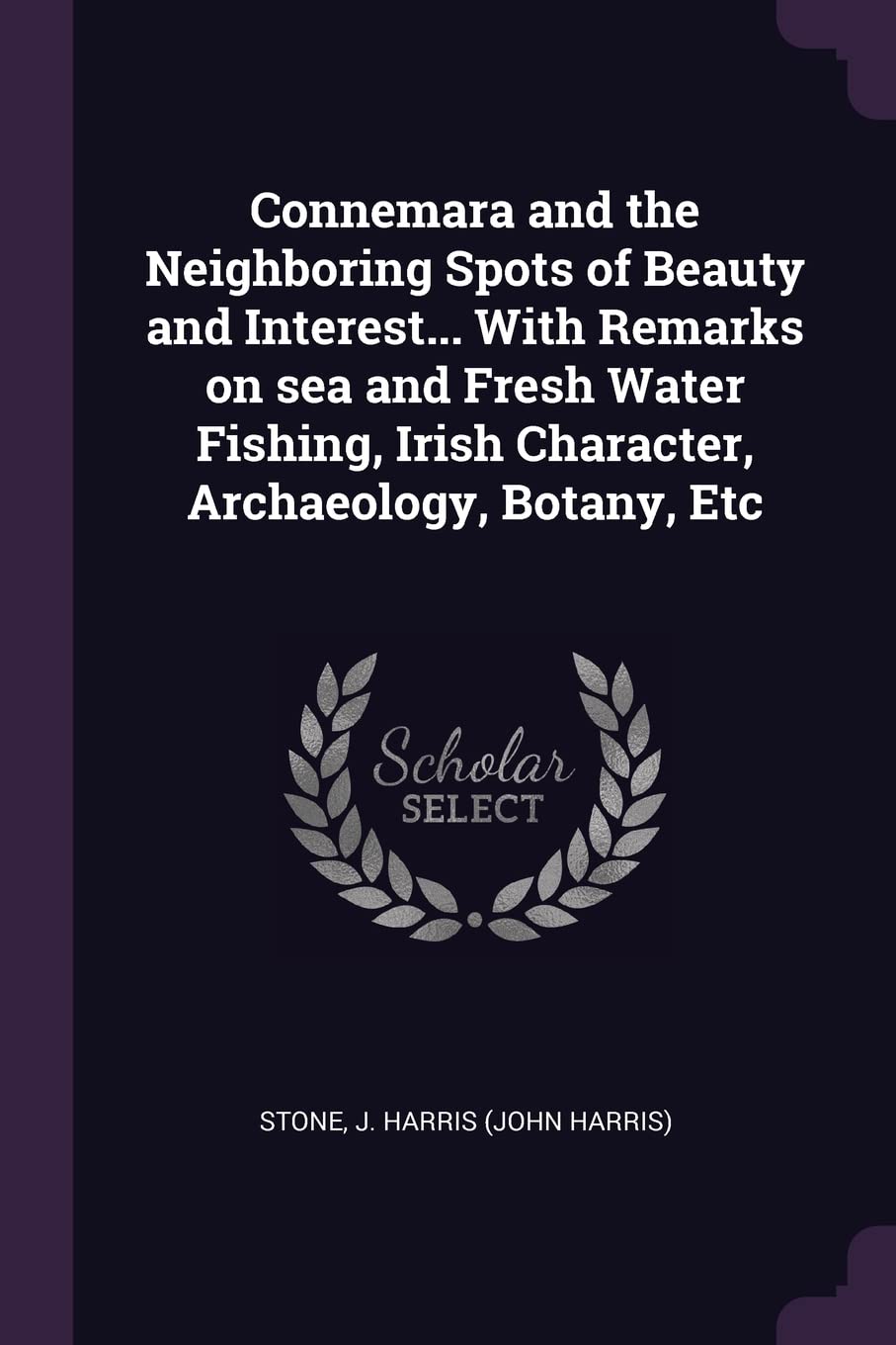 Connemara and the Neighboring Spots of Beauty and Interest... with Remarks on Sea and Fresh Water Fishing, Irish Character, Archaeology, Botany, Etc Politics & History