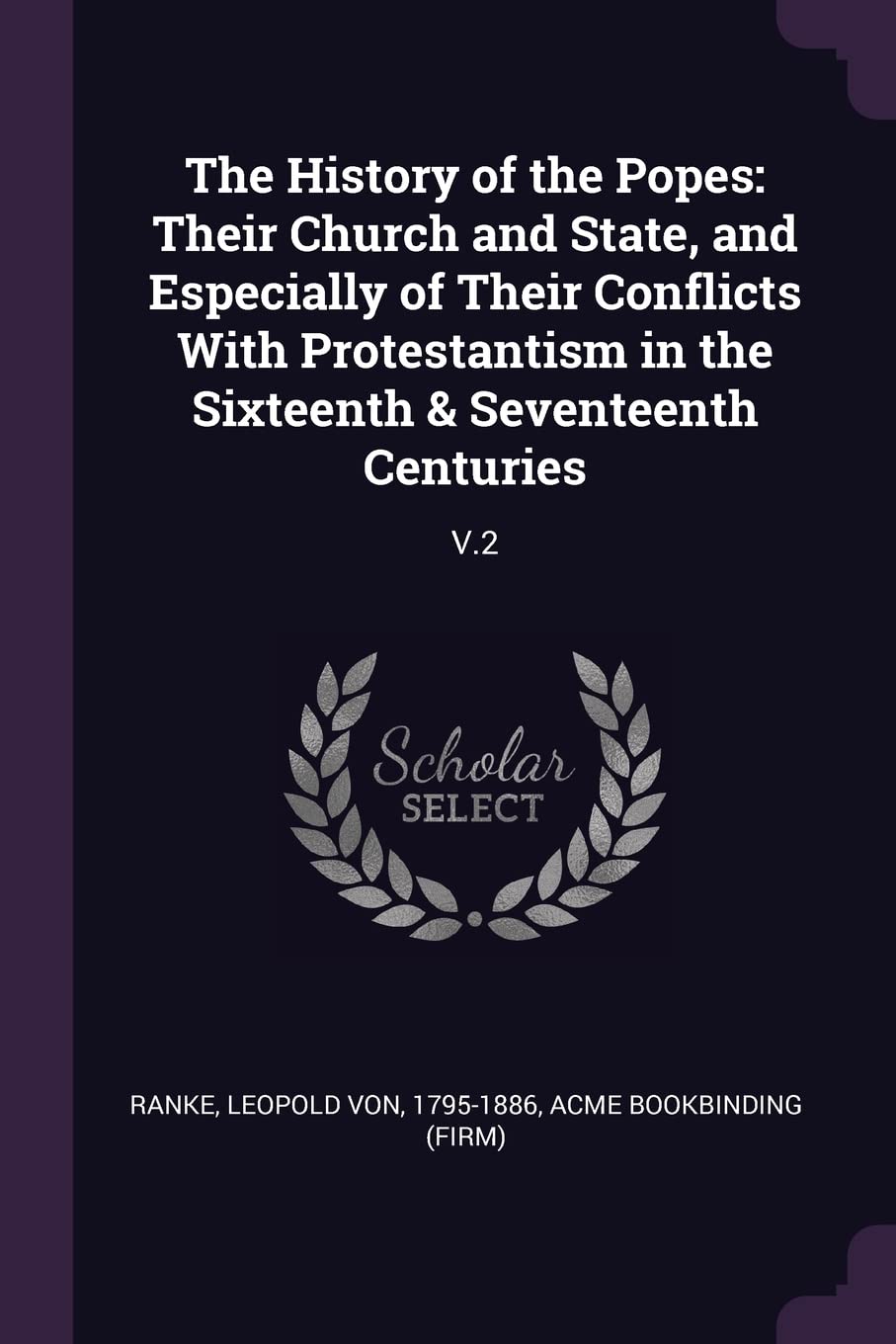 The History of the Popes: Their Church and State, and Especially of Their Conflicts With Protestantism in the Sixteenth & Seventeenth Centuries: V.2 Politics & History