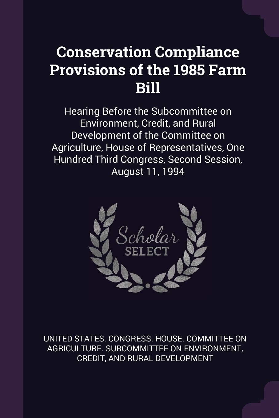 Conservation Compliance Provisions of the 1985 Farm Bill: Hearing Before the Subcommittee on Environment, Credit, and Rural Development of the ... Congress, Second Session, August 11, 1994 Politics & History