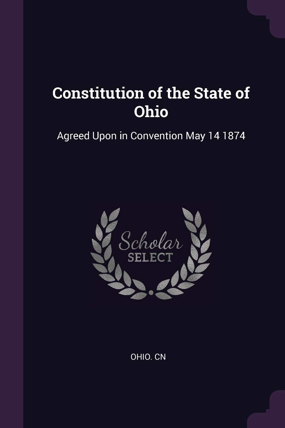Constitution of the State of Ohio: Agreed Upon in Convention May 14 1874 Politics & History