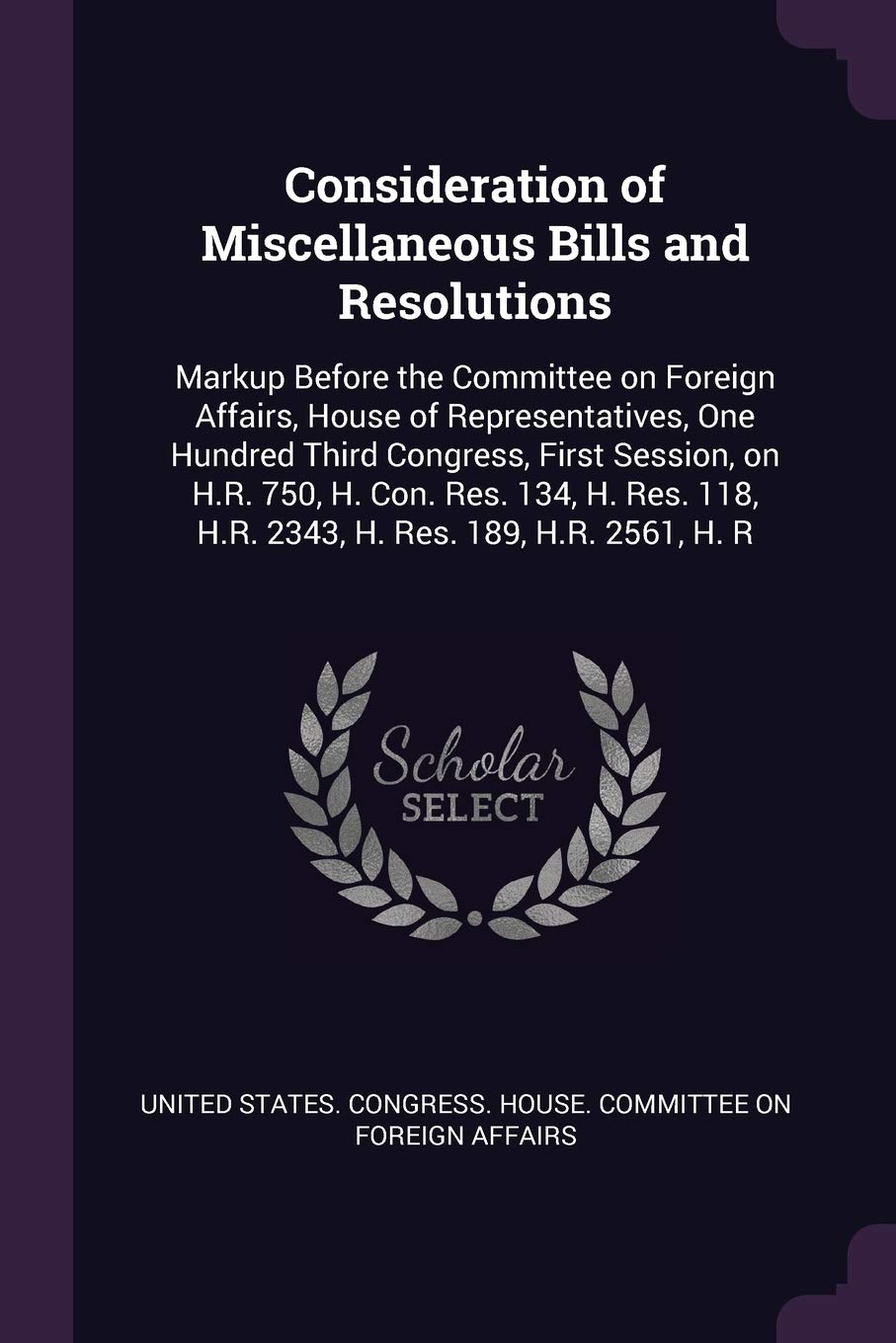 Consideration of Miscellaneous Bills and Resolutions: Markup Before the Committee on Foreign Affairs, House of Representatives, One Hundred Third ... 118, H.R. 2343, H. Res. 189, H.R. 2561, H. R Politics & History