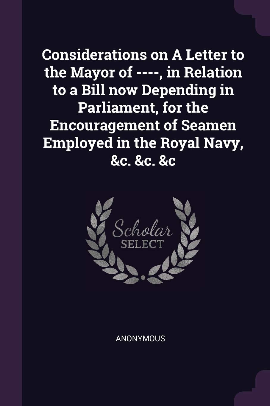 Considerations on A Letter to the Mayor of ----, in Relation to a Bill now Depending in Parliament, for the Encouragement of Seamen Employed in the Royal Navy, &c. &c. &c Politics & History
