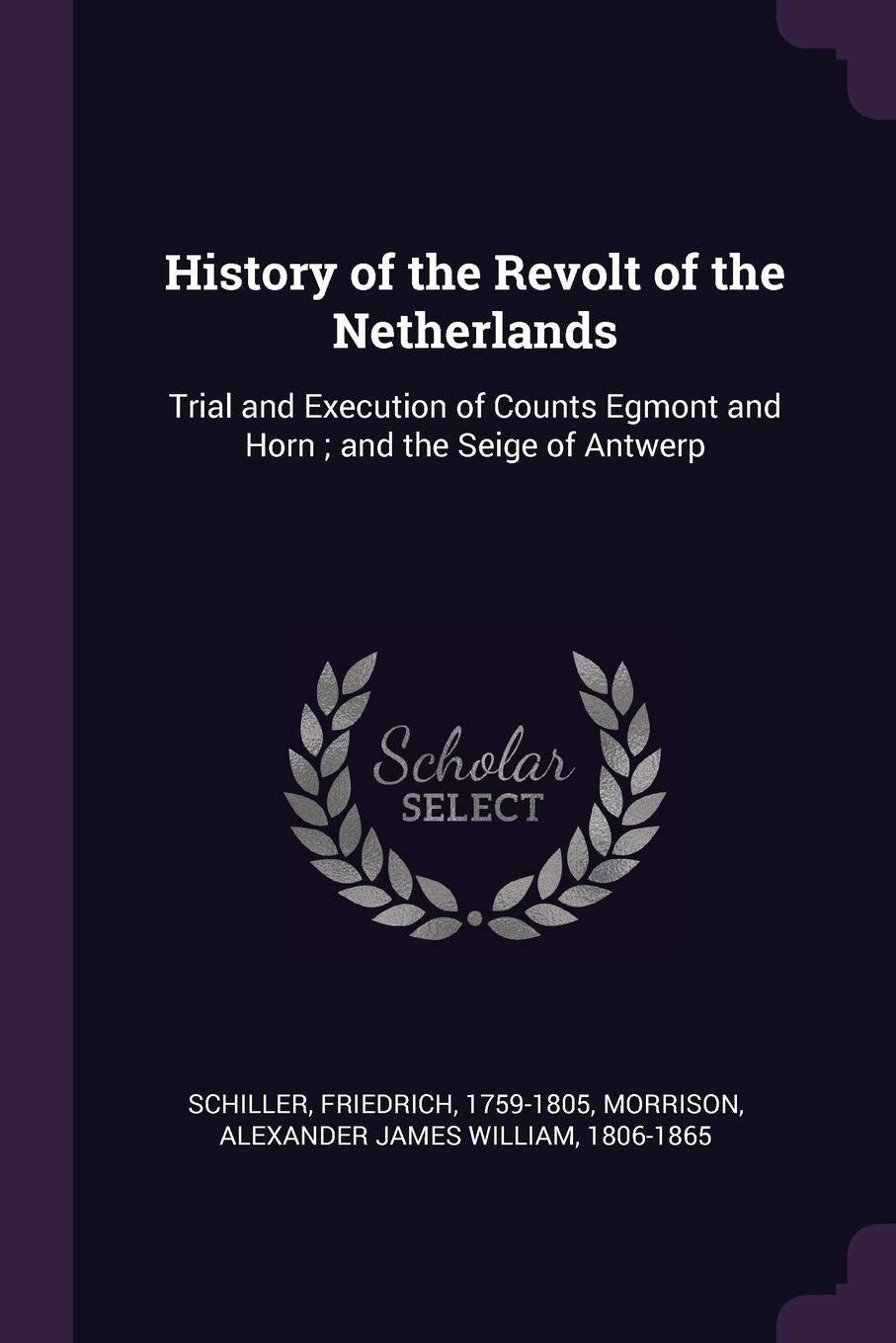 History of the Revolt of the Netherlands: Trial and Execution of Counts Egmont and Horn; and the Seige of Antwerp Drama