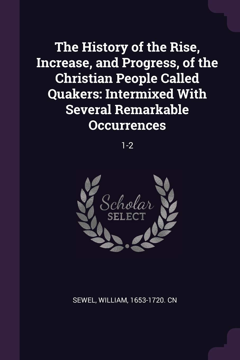 The History of the Rise, Increase, and Progress, of the Christian People Called Quakers: Intermixed With Several Remarkable Occurrences: 1-2 Politics & History