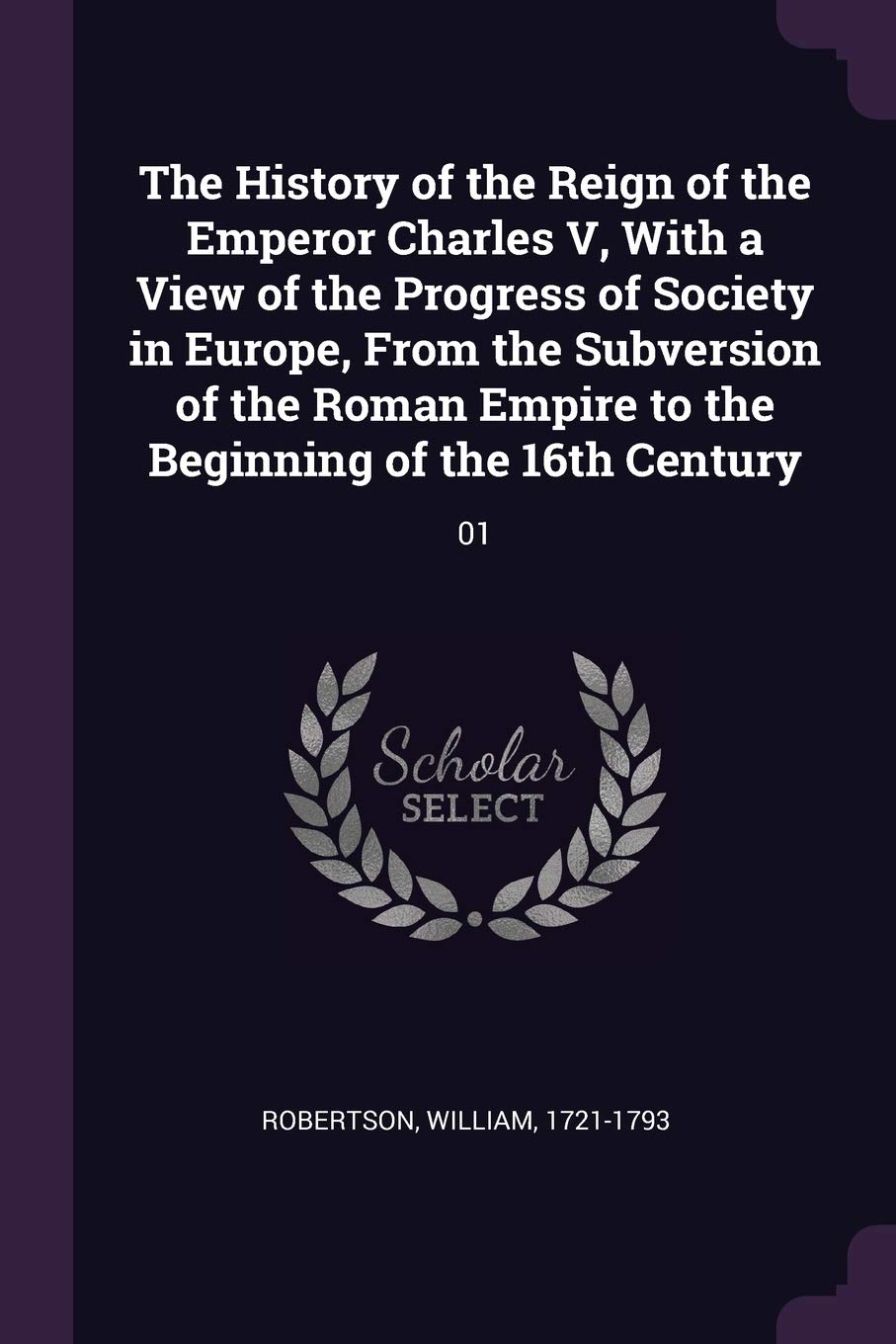 The History of the Reign of the Emperor Charles V, With a View of the Progress of Society in Europe, From the Subversion of the Roman Empire to the Beginning of the 16th Century: 01 Politics & History