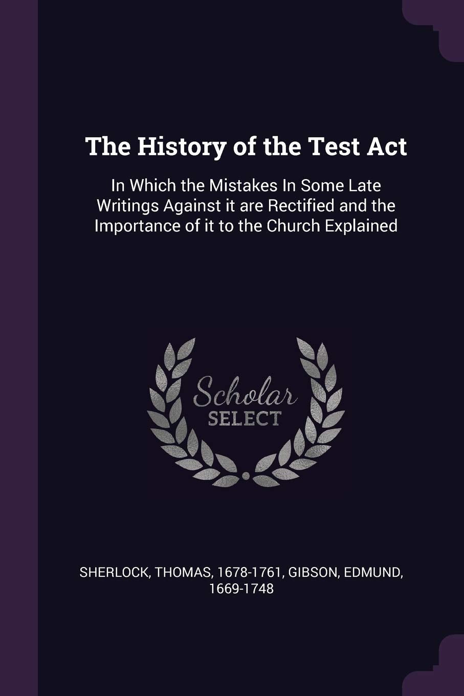 The History of the Test Act: In Which the Mistakes In Some Late Writings Against it are Rectified and the Importance of it to the Church Explained Politics & History