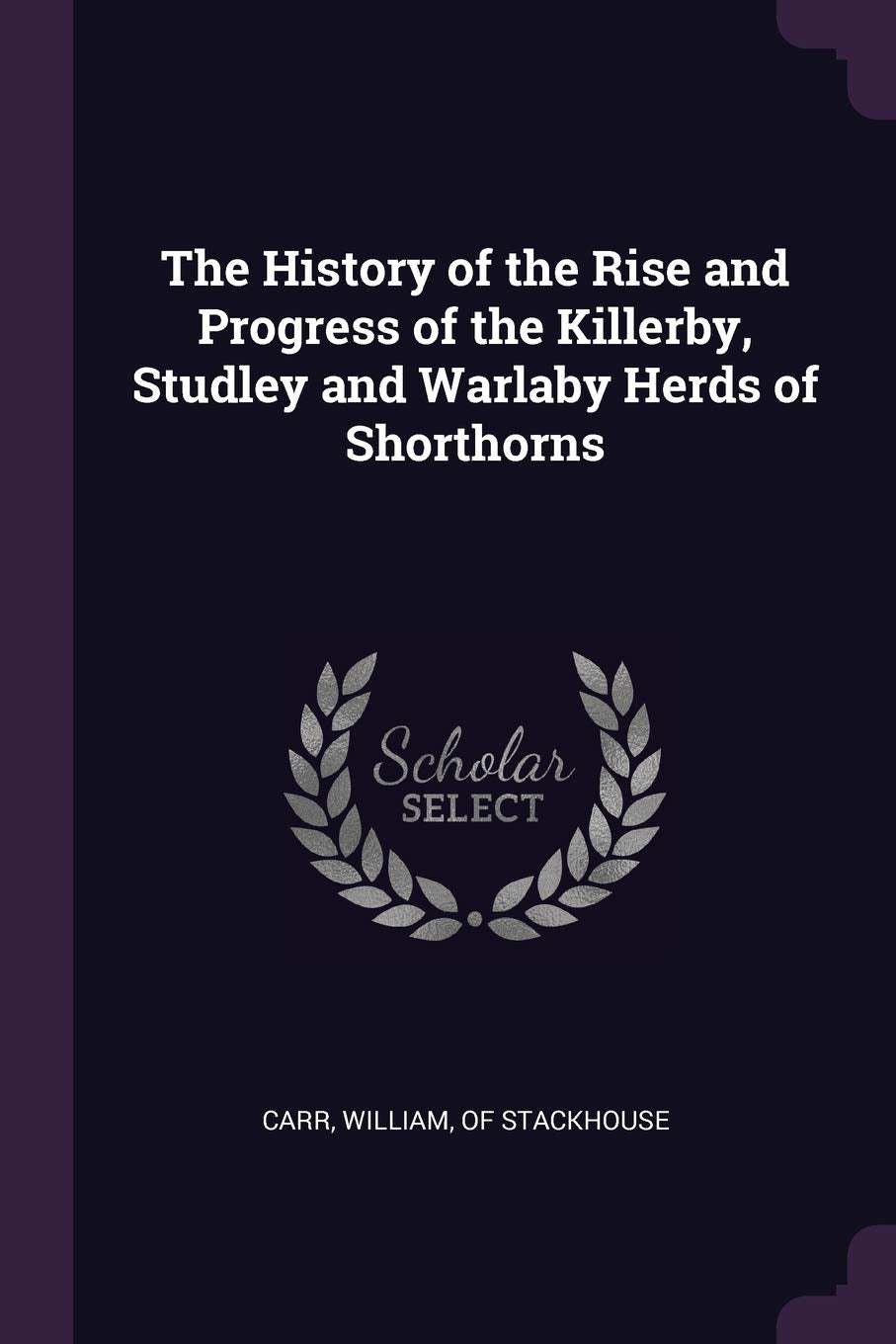 The History of the Rise and Progress of the Killerby, Studley and Warlaby Herds of Shorthorns Politics & History