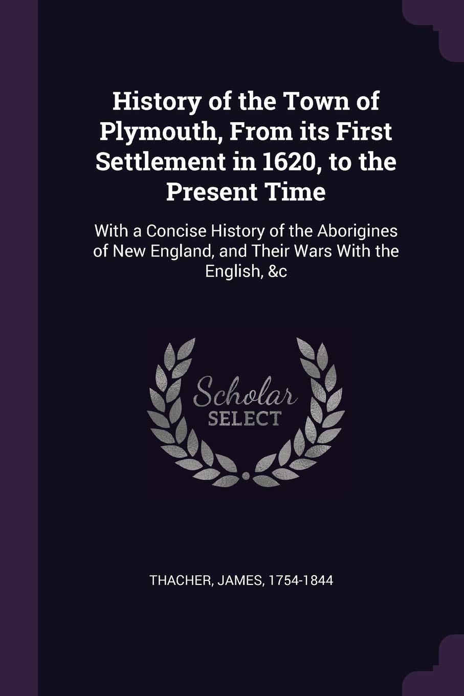History of the Town of Plymouth, From its First Settlement in 1620, to the Present Time: With a Concise History of the Aborigines of New England, and Their Wars With the English, &c Politics & History