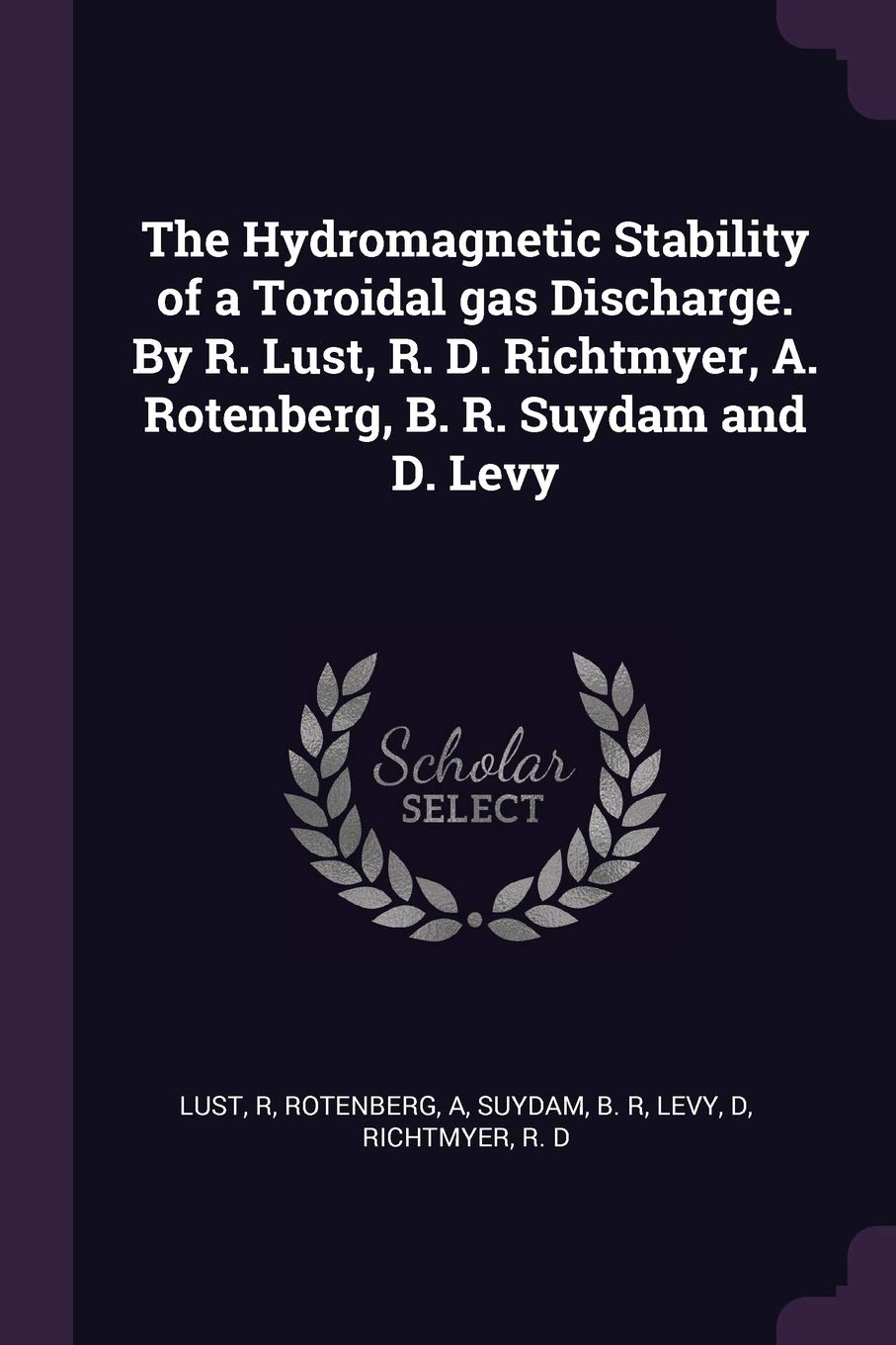 The Hydromagnetic Stability of a Toroidal gas Discharge. By R. Lust, R. D. Richtmyer, A. Rotenberg, B. R. Suydam and D. Levy Mathematics