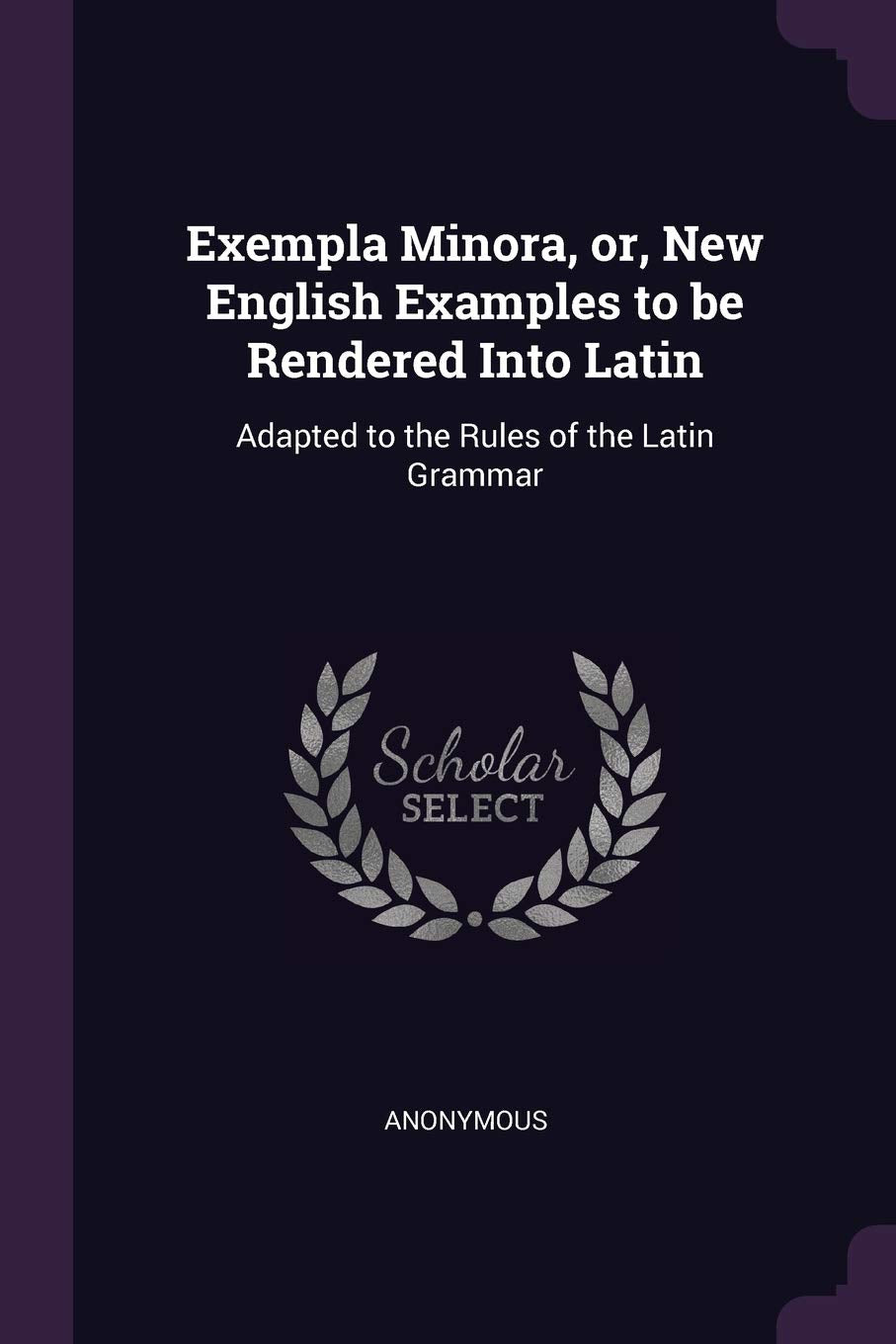 Exempla Minora, or, New English Examples to be Rendered Into Latin: Adapted to the Rules of the Latin Grammar Politics & History