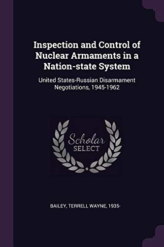 Inspection and Control of Nuclear Armaments in a Nation-State System: United States-Russian Disarmament Negotiations, 1945-1962 Politics & History