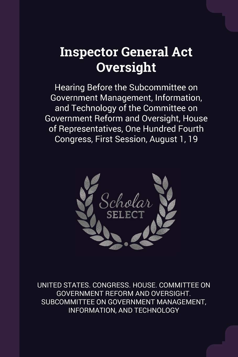 Inspector General Act Oversight: Hearing Before the Subcommittee on Government Management, Information, and Technology of the Committee on Government ... Fourth Congress, First Session, August 1, 19 Politics & History