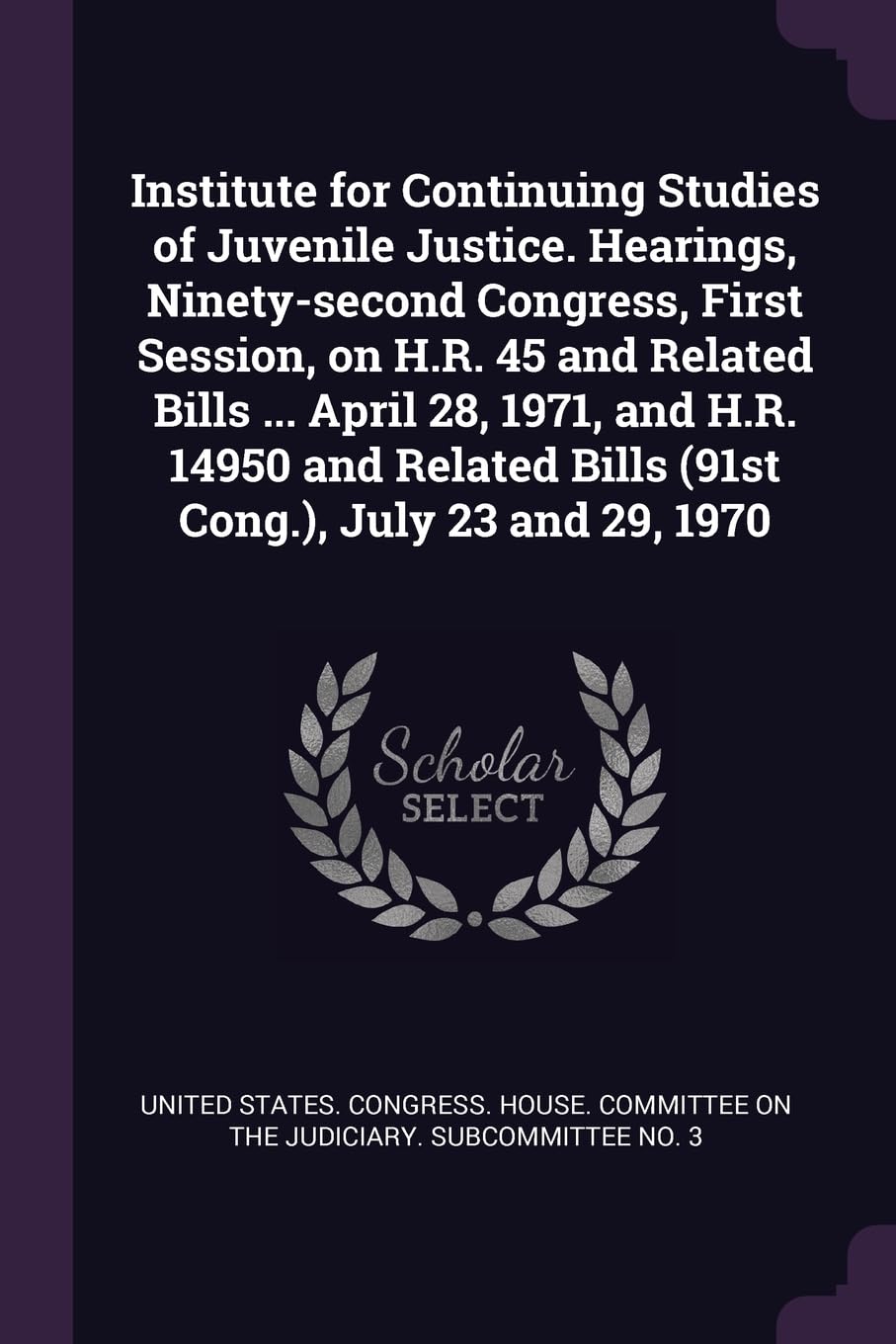 Institute for Continuing Studies of Juvenile Justice. Hearings, Ninety-second Congress, First Session, on H.R. 45 and Related Bills ... April 28, ... Bills (91st Cong.), July 23 and 29, 1970 Politics & History
