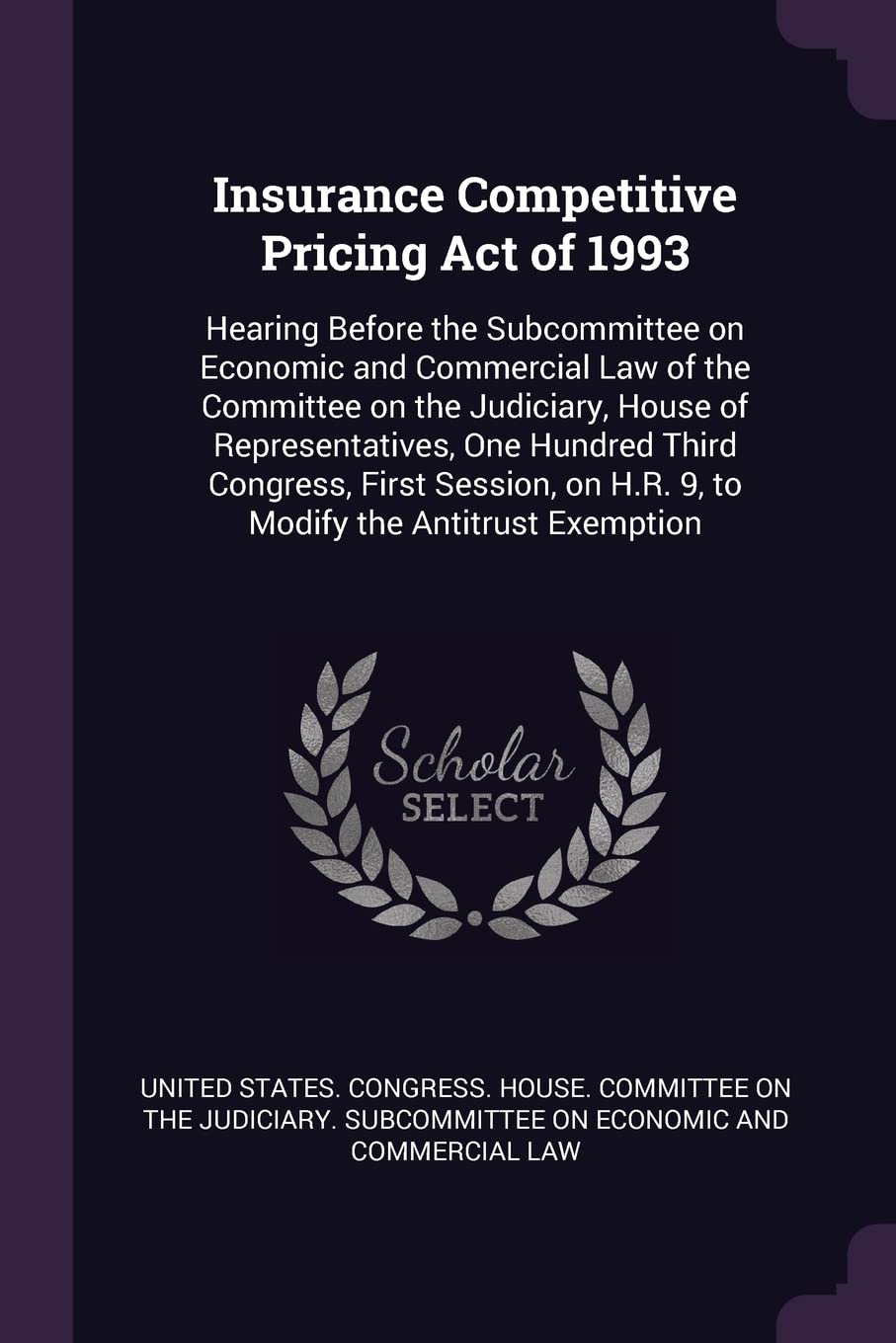 Insurance Competitive Pricing Act of 1993: Hearing Before the Subcommittee on Economic and Commercial Law of the Committee on the Judiciary, House of ... on H.R. 9, to Modify the Antitrust Exemption Politics & History