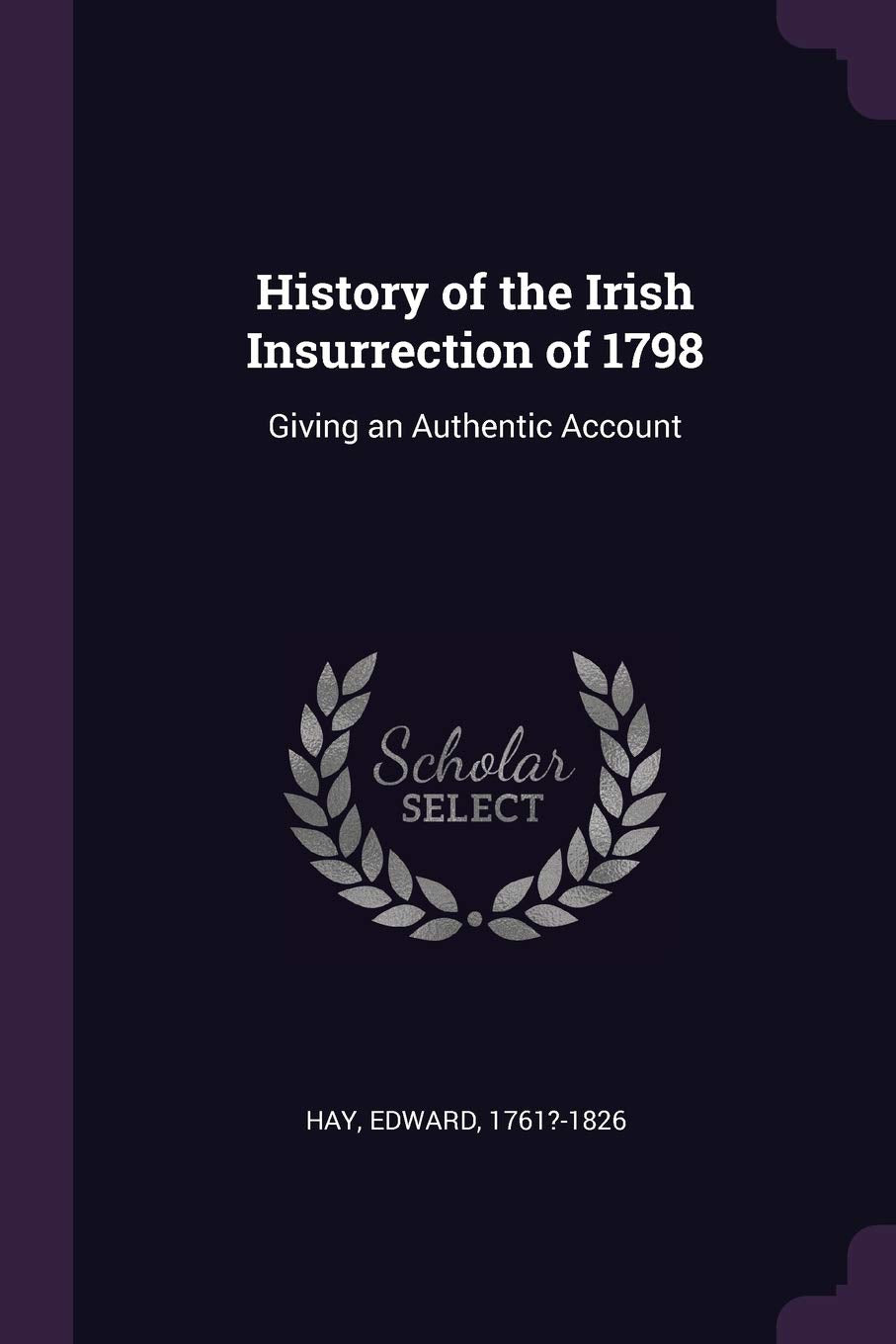 History of the Irish Insurrection of 1798: Giving an Authentic Account Politics & History