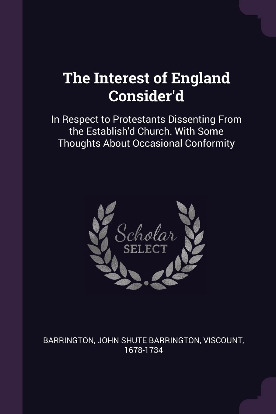 The Interest of England Consider'd: In Respect to Protestants Dissenting From the Establish'd Church. With Some Thoughts About Occasional Conformity Politics & History