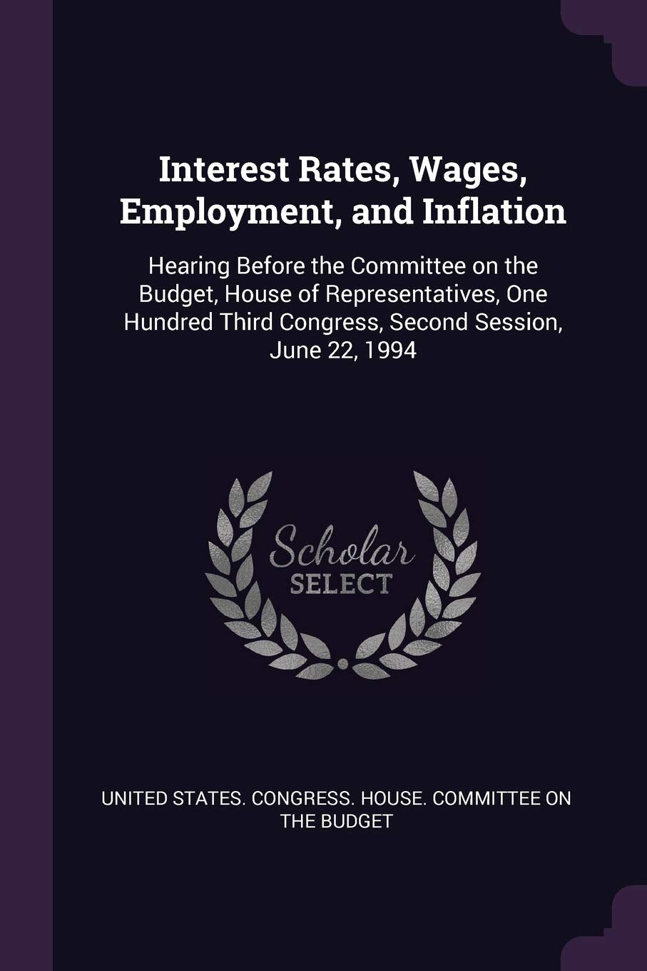 Interest Rates, Wages, Employment, and Inflation: Hearing Before the Committee on the Budget, House of Representatives, One Hundred Third Congress, Second Session, June 22, 1994 Politics & History