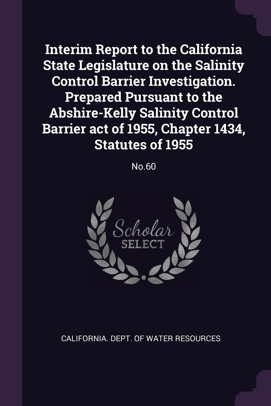 Interim Report to the California State Legislature on the Salinity Control Barrier Investigation. Prepared Pursuant to the Abshire-Kelly Salinity ... 1955, Chapter 1434, Statutes of 1955: No.60 Politics & History