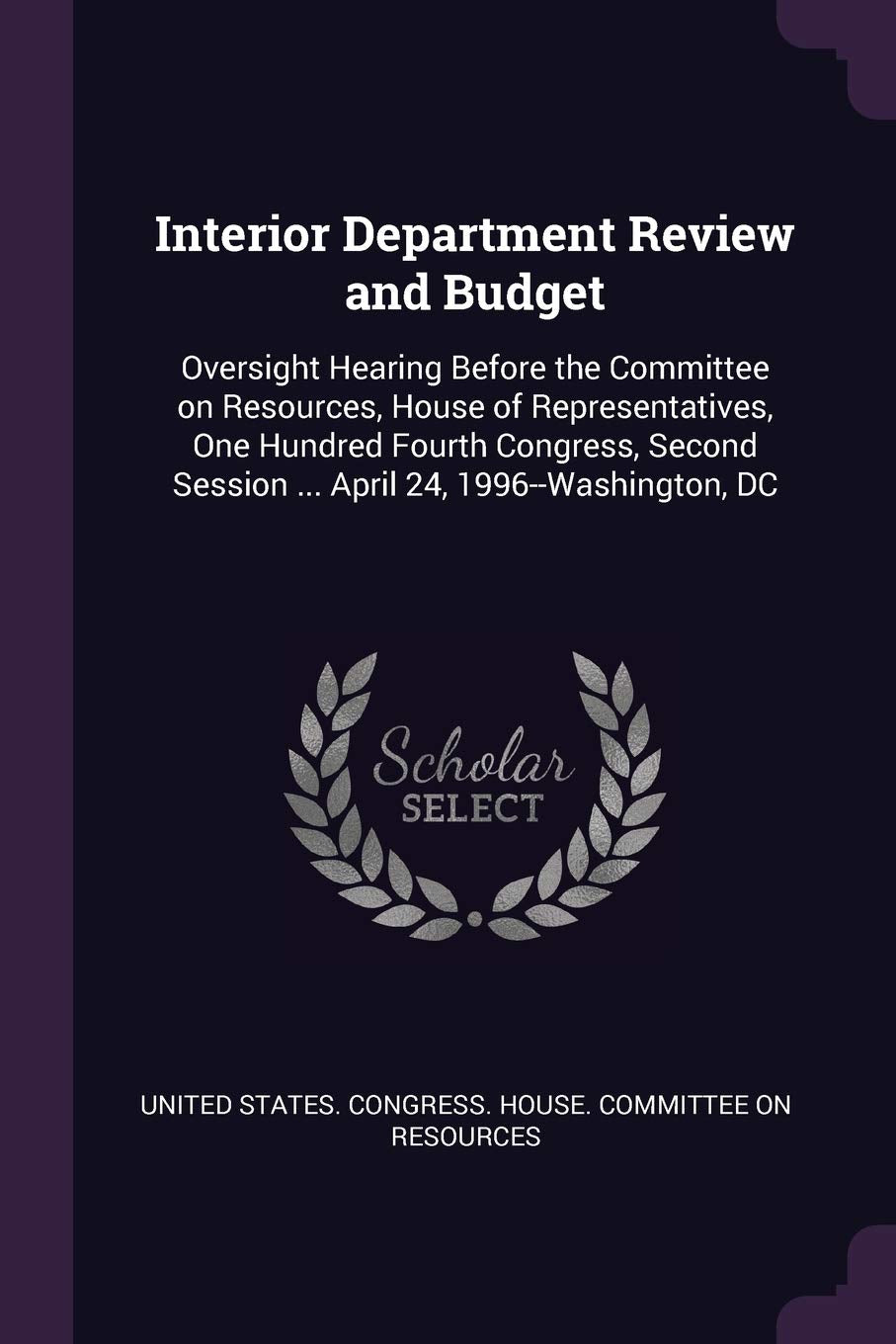 Interior Department Review and Budget: Oversight Hearing Before the Committee on Resources, House of Representatives, One Hundred Fourth Congress, Second Session ... April 24, 1996--Washington, DC Politics & History