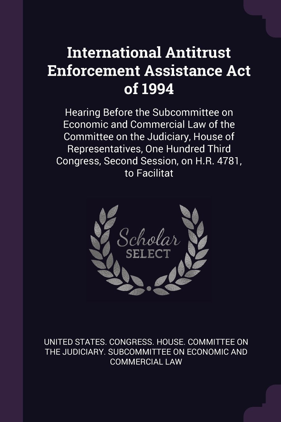 International Antitrust Enforcement Assistance Act of 1994: Hearing Before the Subcommittee on Economic and Commercial Law of the Committee on the ... Second Session, on H.R. 4781, to Facilitat Politics & History
