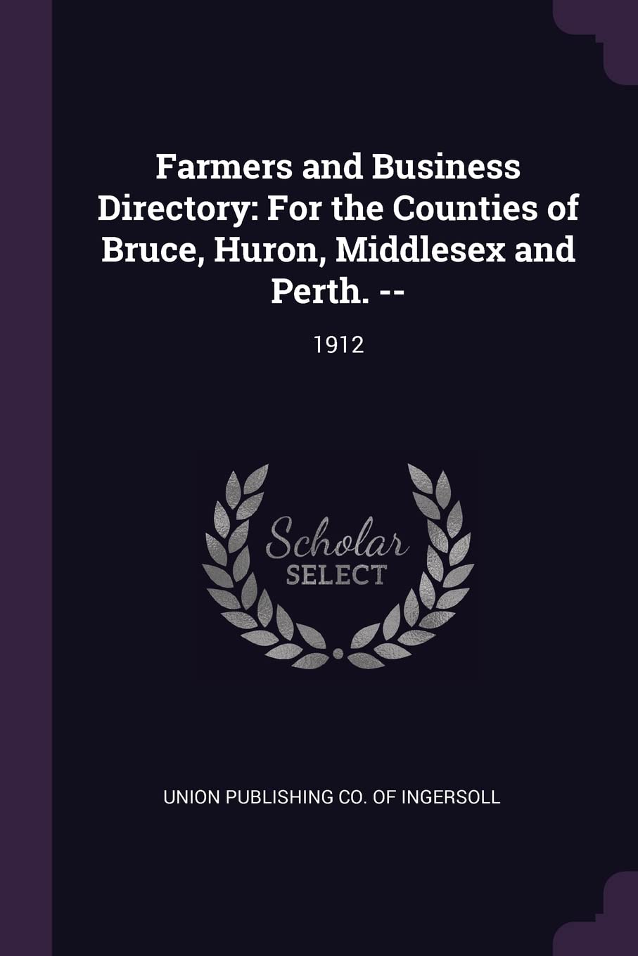 Farmers and Business Directory: For the Counties of Bruce, Huron, Middlesex and Perth. --: 1912 Politics & History