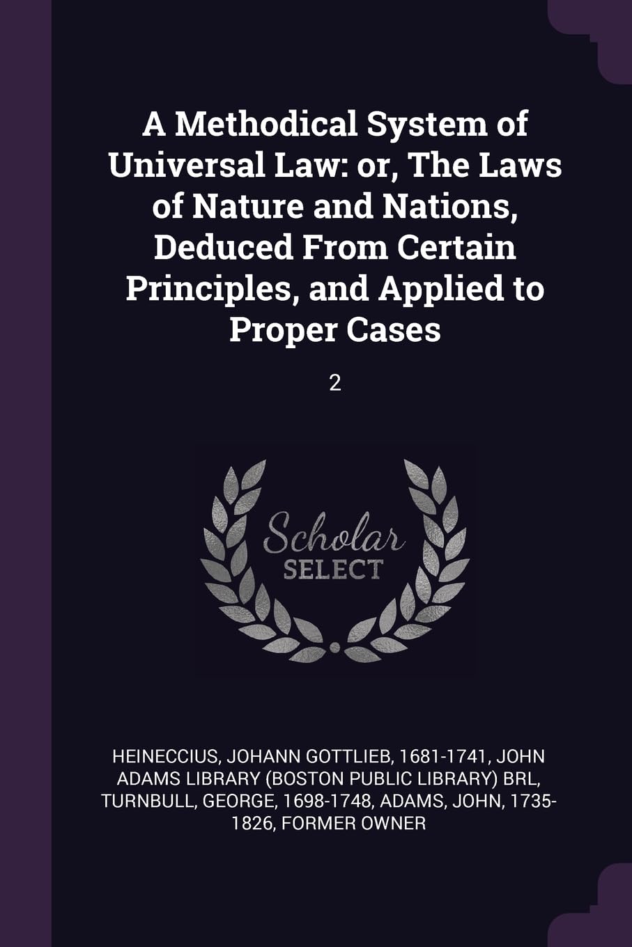 A Methodical System of Universal Law: or, The Laws of Nature and Nations, Deduced From Certain Principles, and Applied to Proper Cases: 2 Philosophy