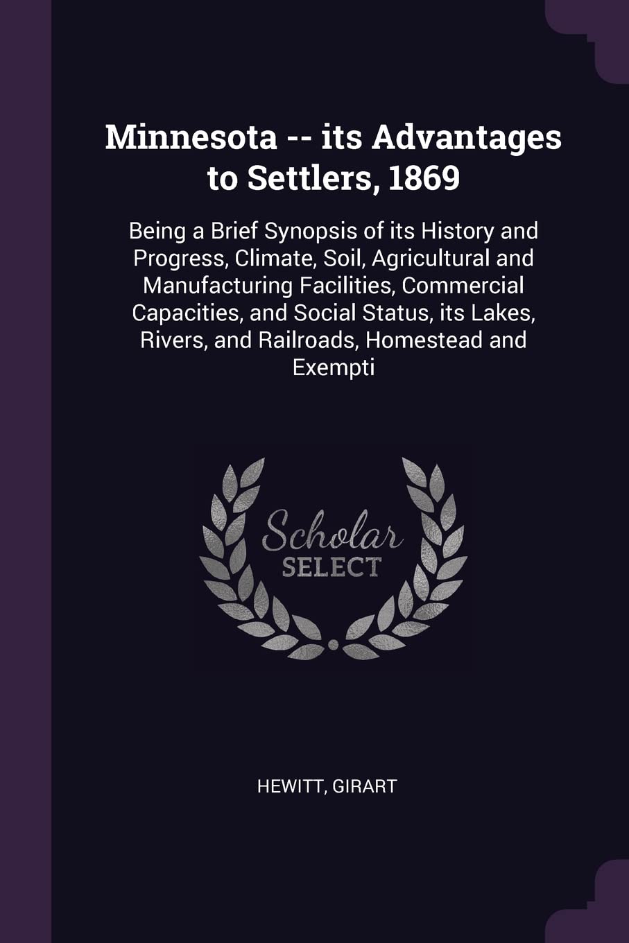 Minnesota -- its Advantages to Settlers, 1869: Being a Brief Synopsis of its History and Progress, Climate, Soil, Agricultural and Manufacturing ... Rivers, and Railroads, Homestead and Exempti Politics & History